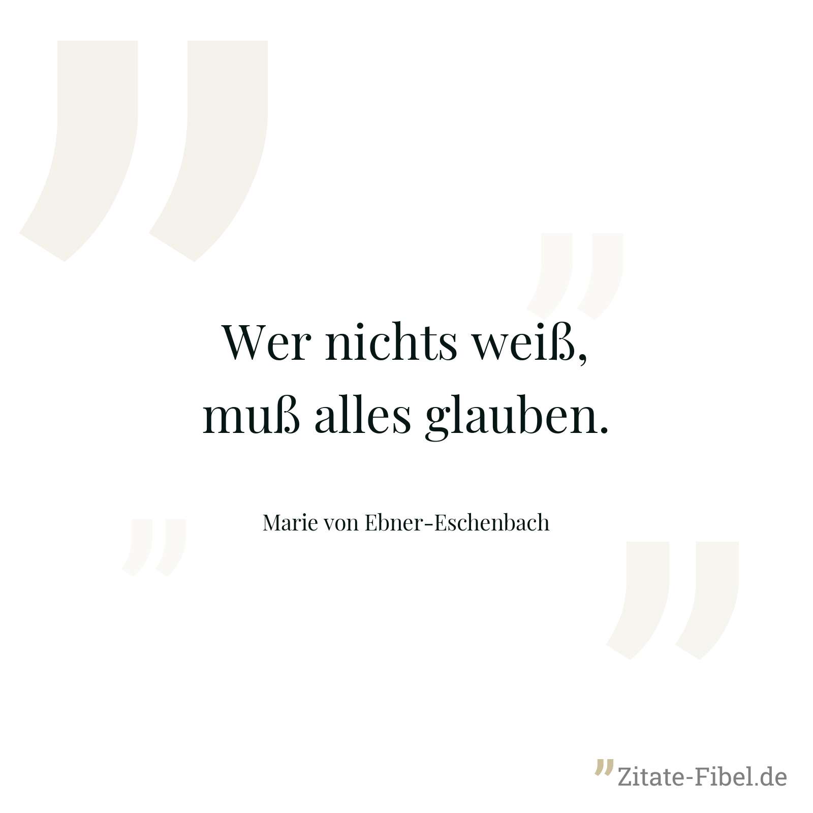 Wer nichts weiß, muß alles glauben. - Marie von Ebner-Eschenbach