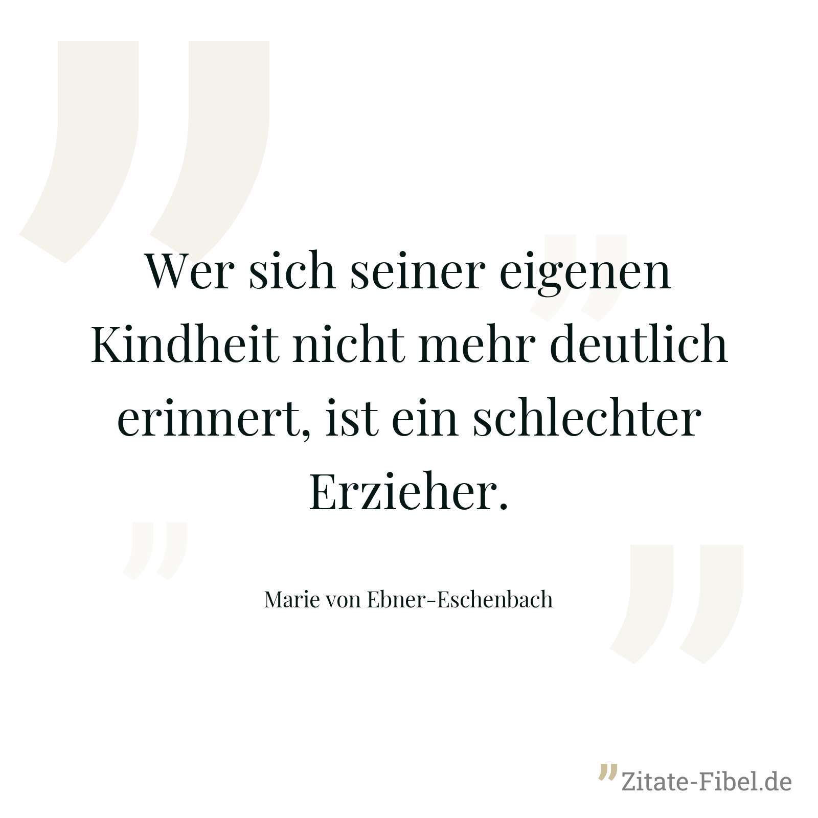 Wer sich seiner eigenen Kindheit nicht mehr deutlich erinnert, ist ein schlechter Erzieher. - Marie von Ebner-Eschenbach
