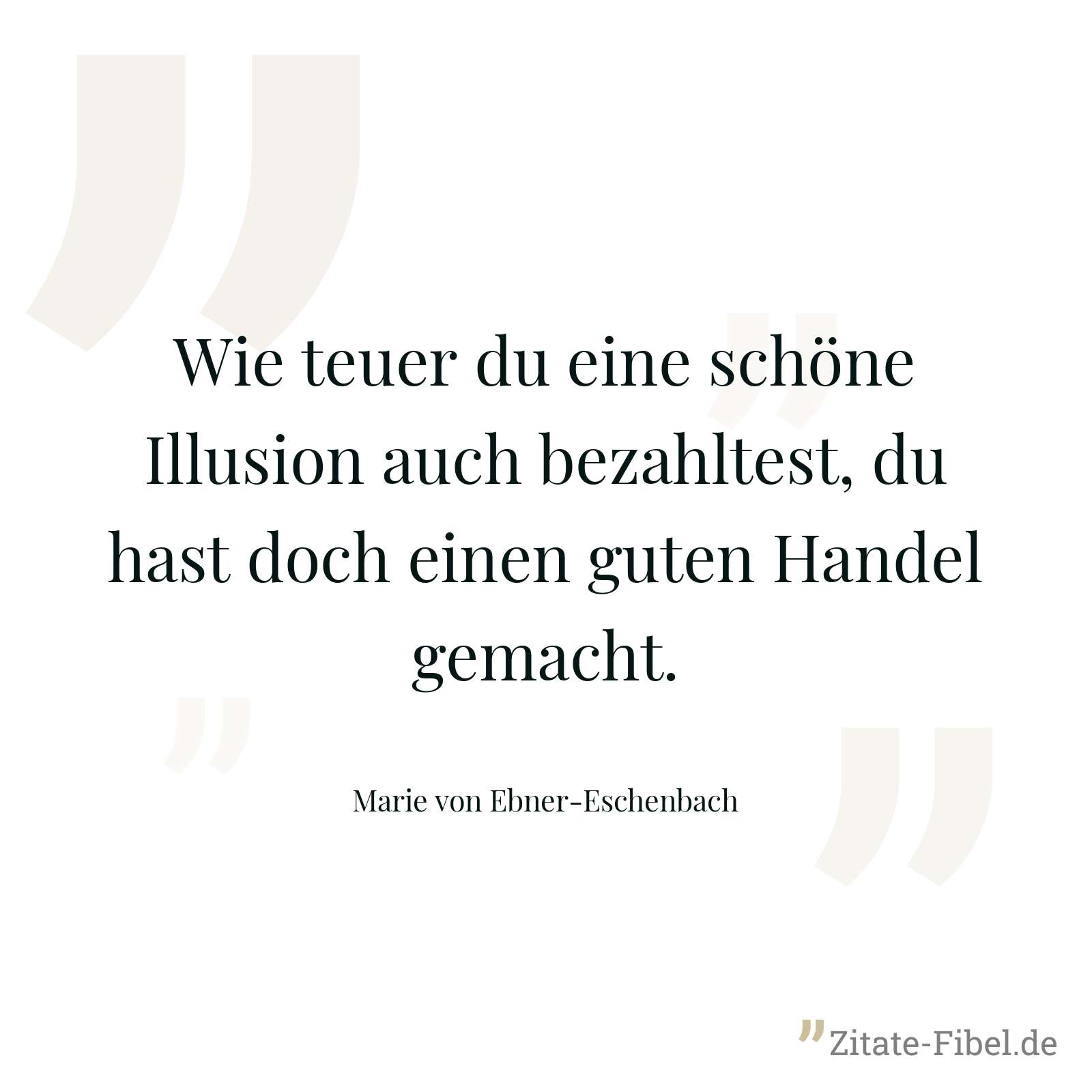 Wie teuer du eine schöne Illusion auch bezahltest, du hast doch einen guten Handel gemacht. - Marie von Ebner-Eschenbach