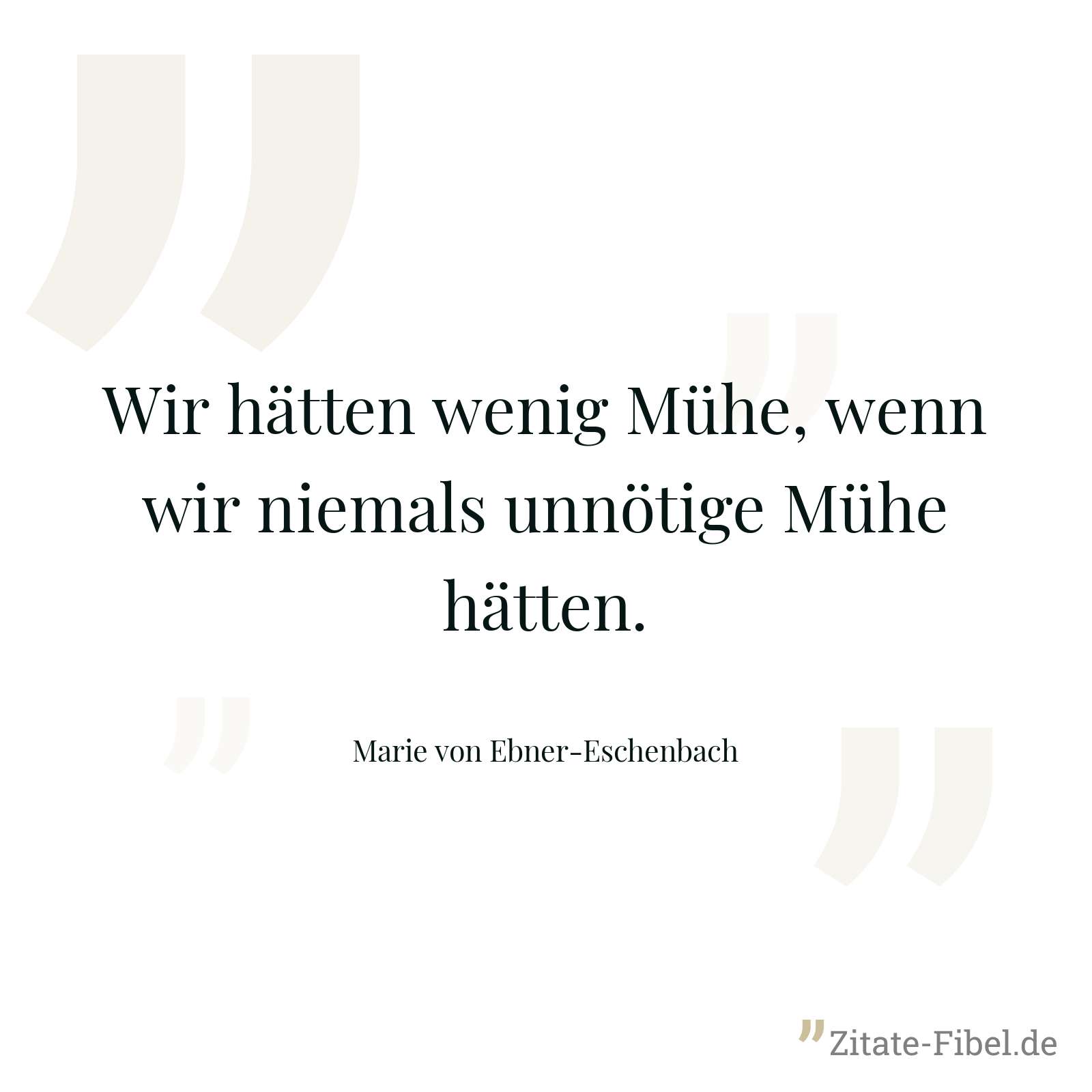 Wir hätten wenig Mühe, wenn wir niemals unnötige Mühe hätten. - Marie von Ebner-Eschenbach