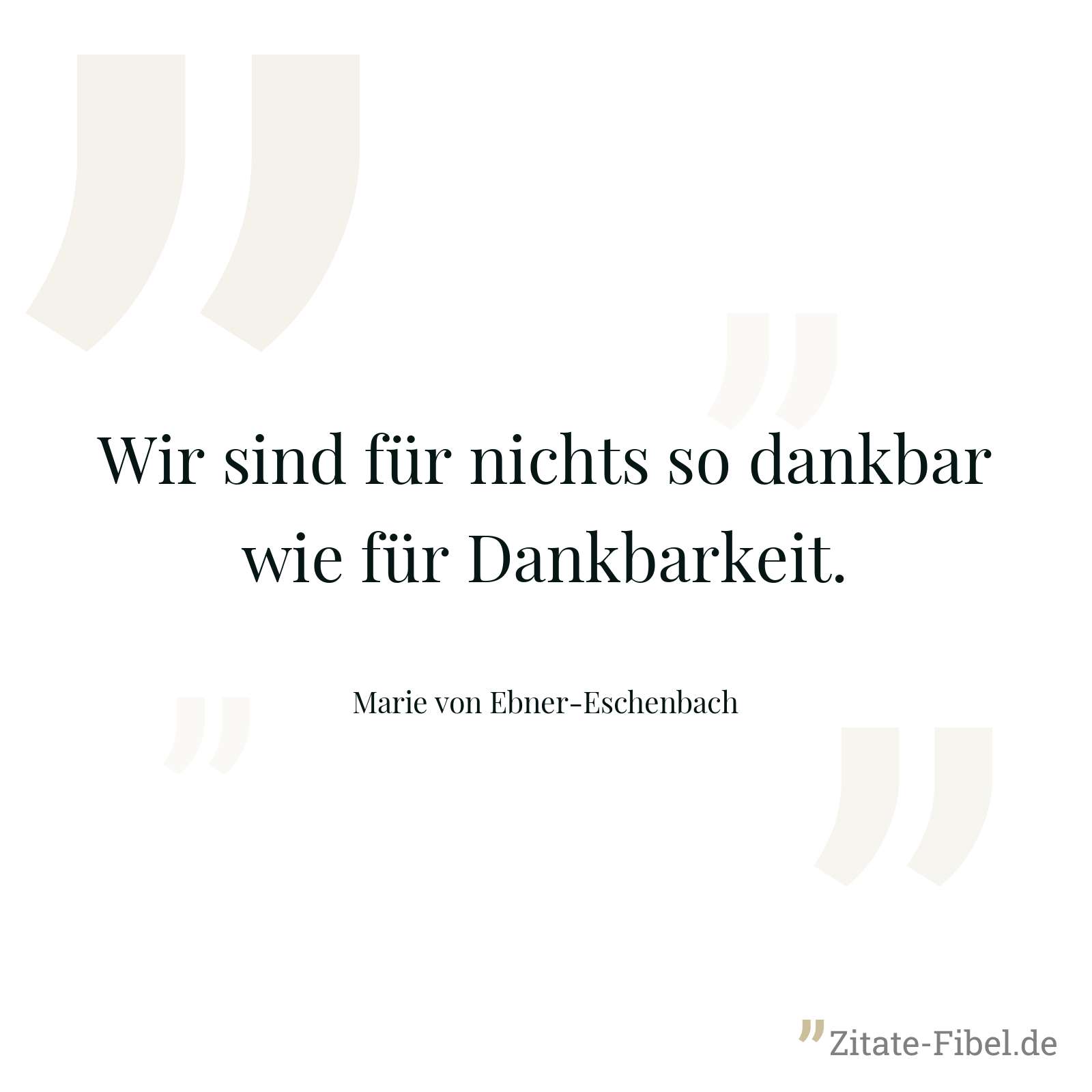 Wir sind für nichts so dankbar wie für Dankbarkeit. - Marie von Ebner-Eschenbach
