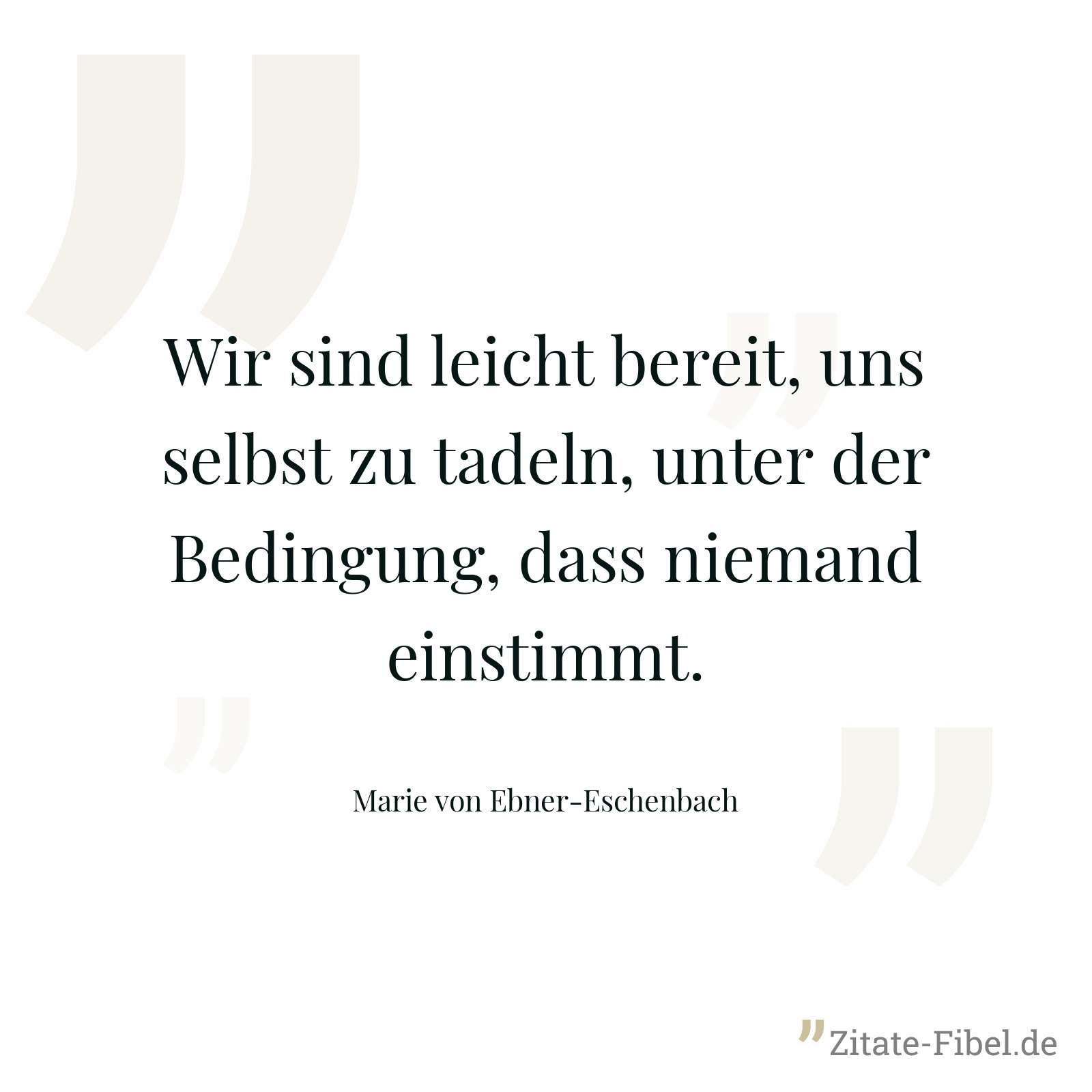 Wir sind leicht bereit, uns selbst zu tadeln, unter der Bedingung, dass niemand einstimmt. - Marie von Ebner-Eschenbach