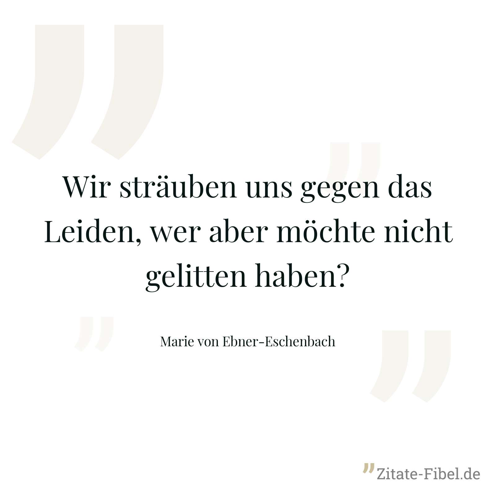 Wir sträuben uns gegen das Leiden, wer aber möchte nicht gelitten haben? - Marie von Ebner-Eschenbach