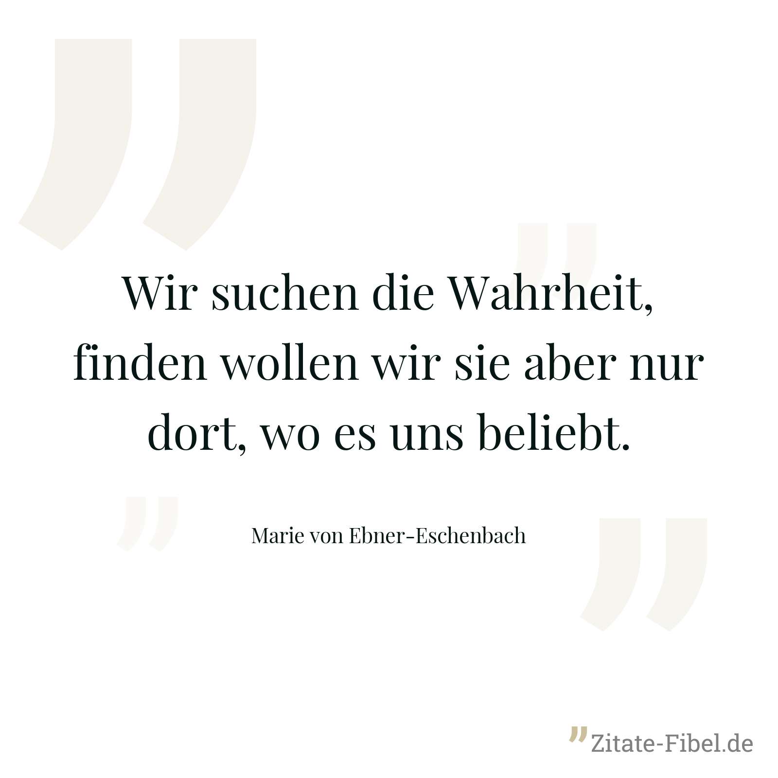 Wir suchen die Wahrheit, finden wollen wir sie aber nur dort, wo es uns beliebt. - Marie von Ebner-Eschenbach
