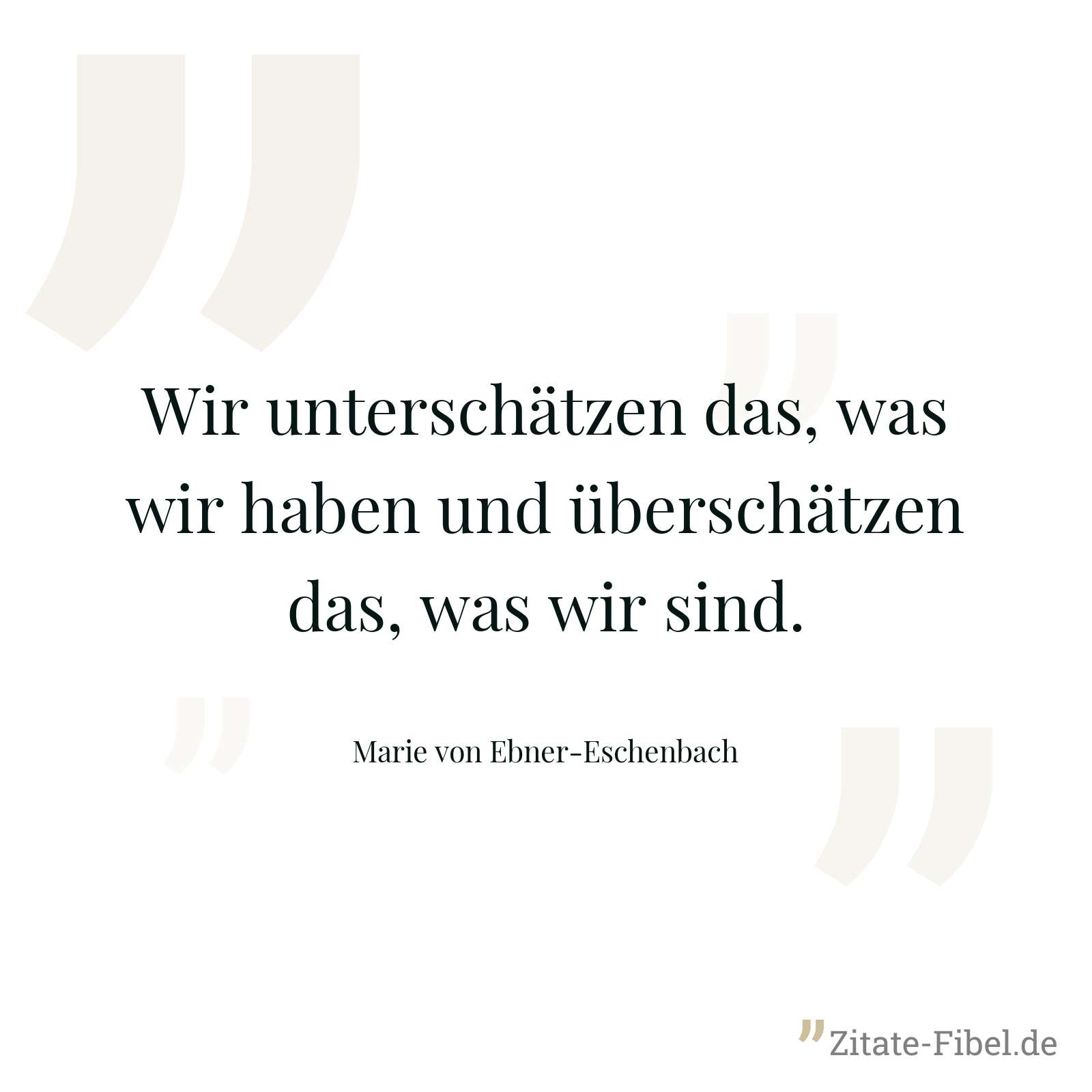 Wir unterschätzen das, was wir haben und überschätzen das, was wir sind. - Marie von Ebner-Eschenbach