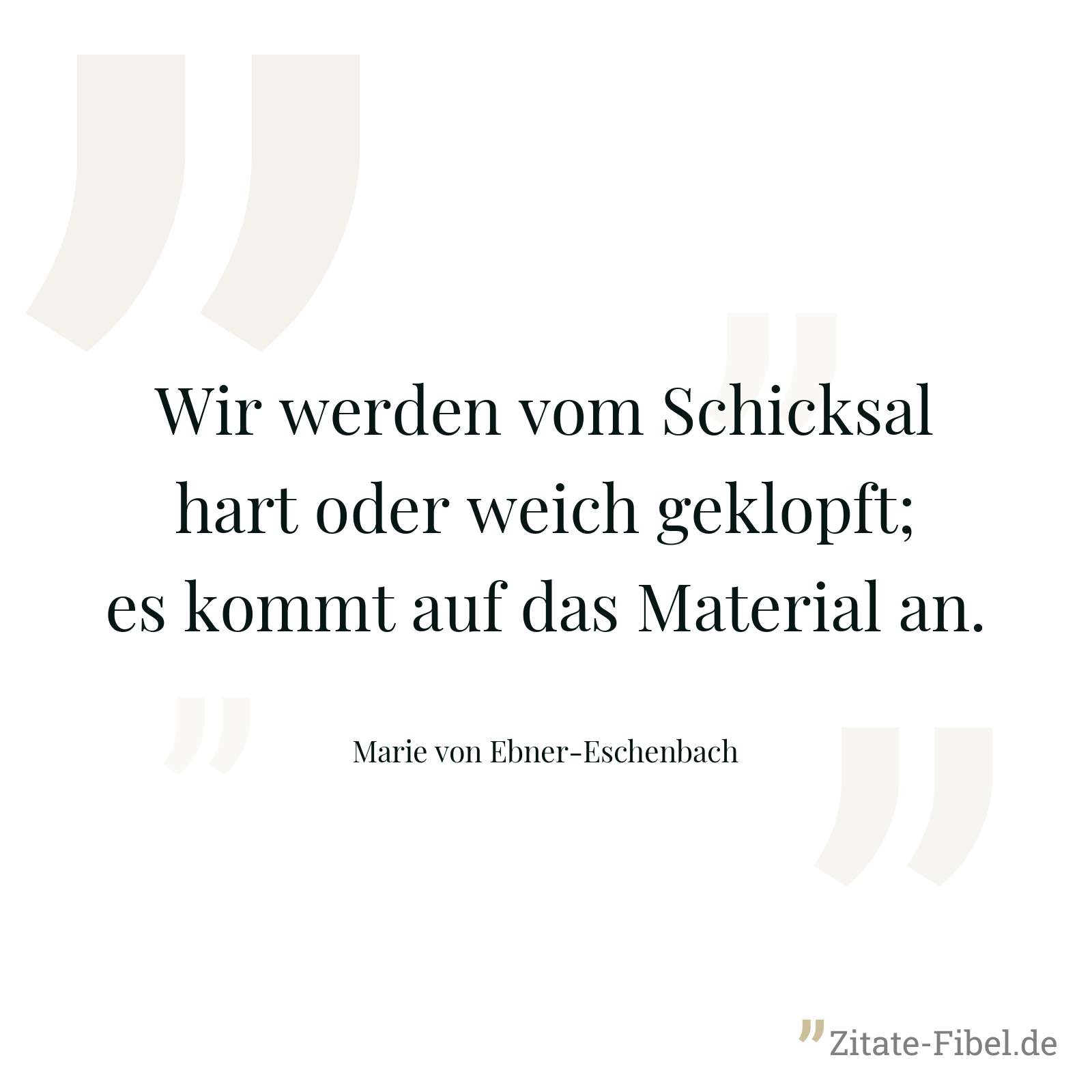 Wir werden vom Schicksal hart oder weich geklopft; es kommt auf das Material an. - Marie von Ebner-Eschenbach