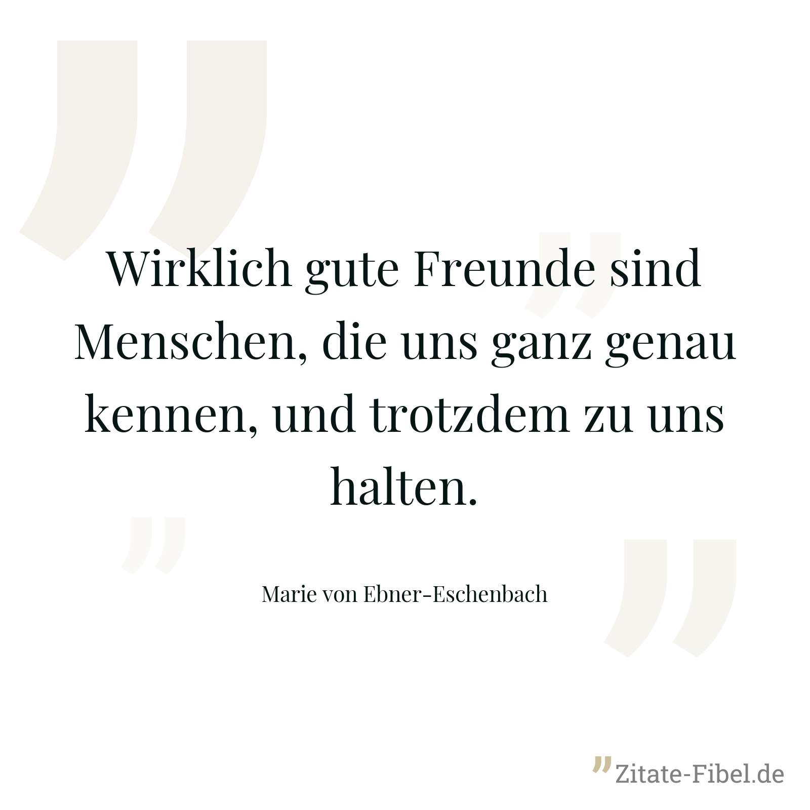 Wirklich gute Freunde sind Menschen, die uns ganz genau kennen, und trotzdem zu uns halten. - Marie von Ebner-Eschenbach