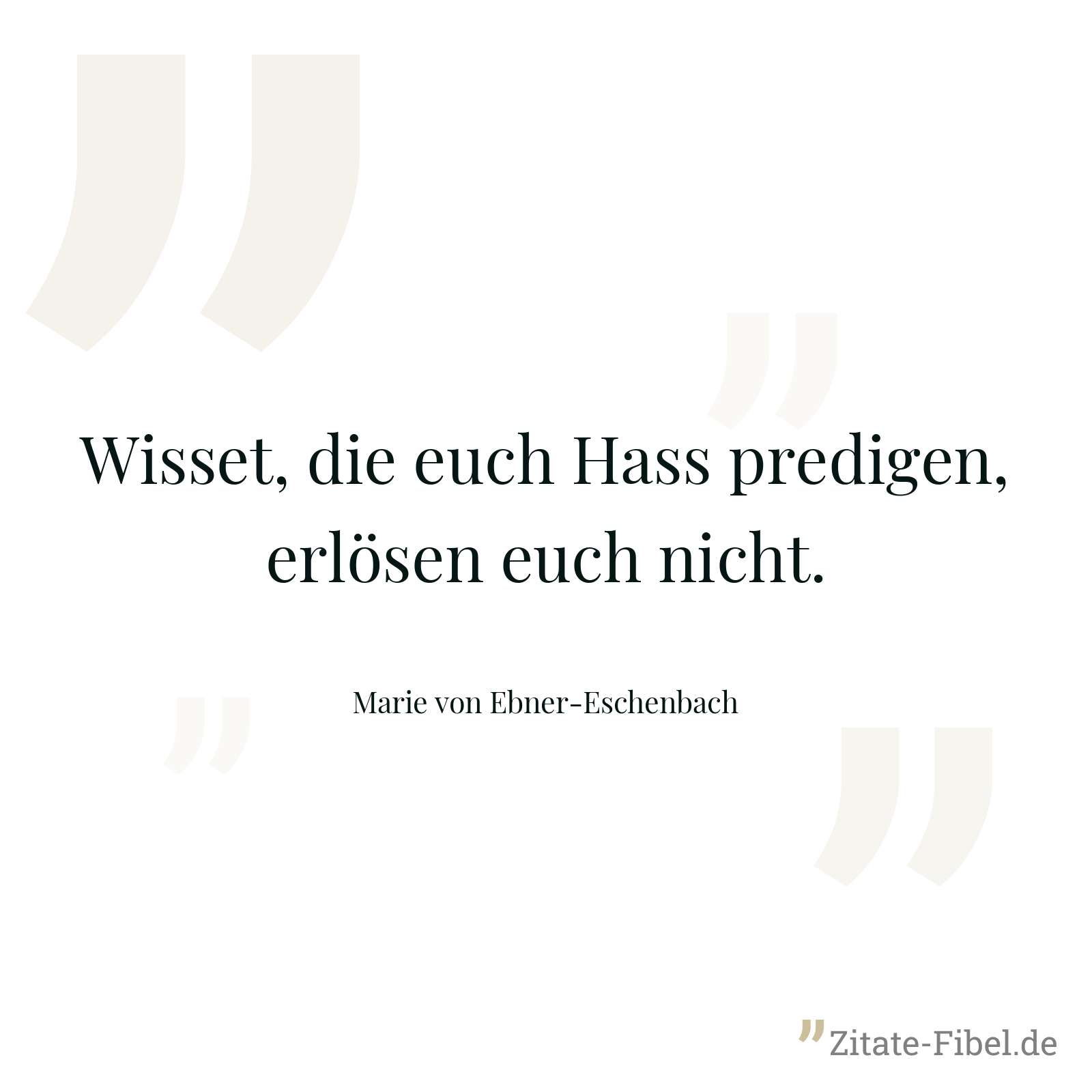 Wisset, die euch Hass predigen, erlösen euch nicht. - Marie von Ebner-Eschenbach