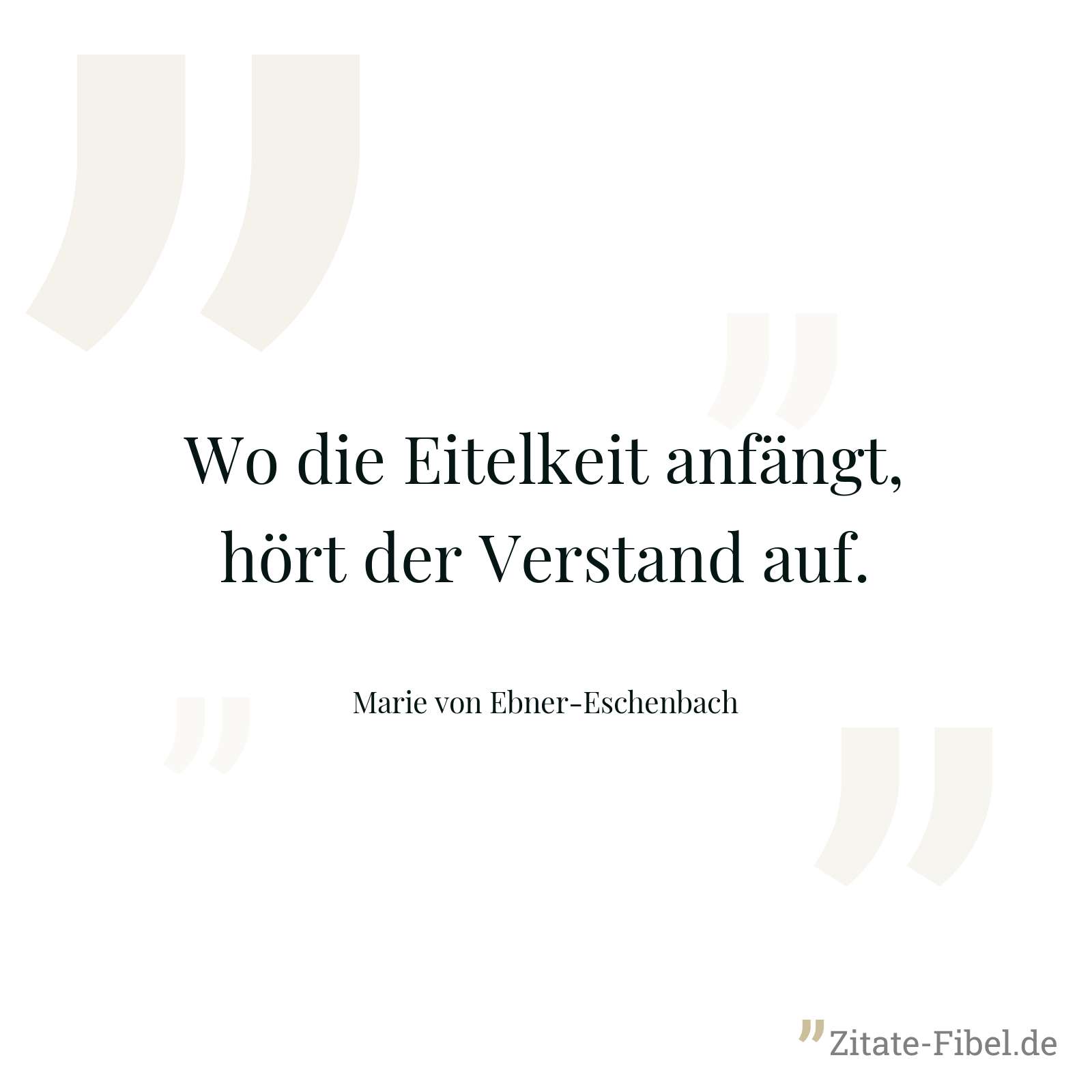 Wo die Eitelkeit anfängt, hört der Verstand auf. - Marie von Ebner-Eschenbach