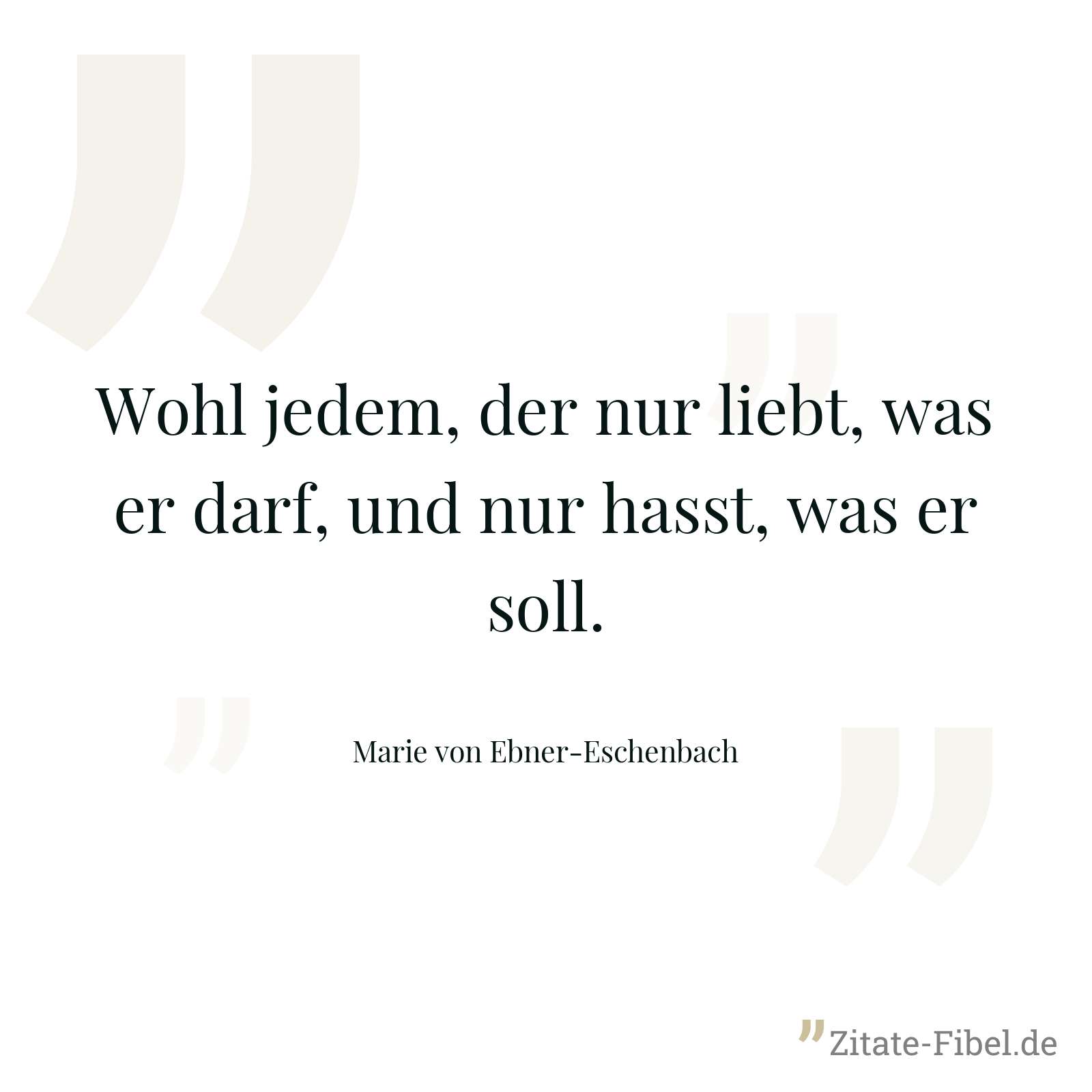 Wohl jedem, der nur liebt, was er darf, und nur hasst, was er soll. - Marie von Ebner-Eschenbach