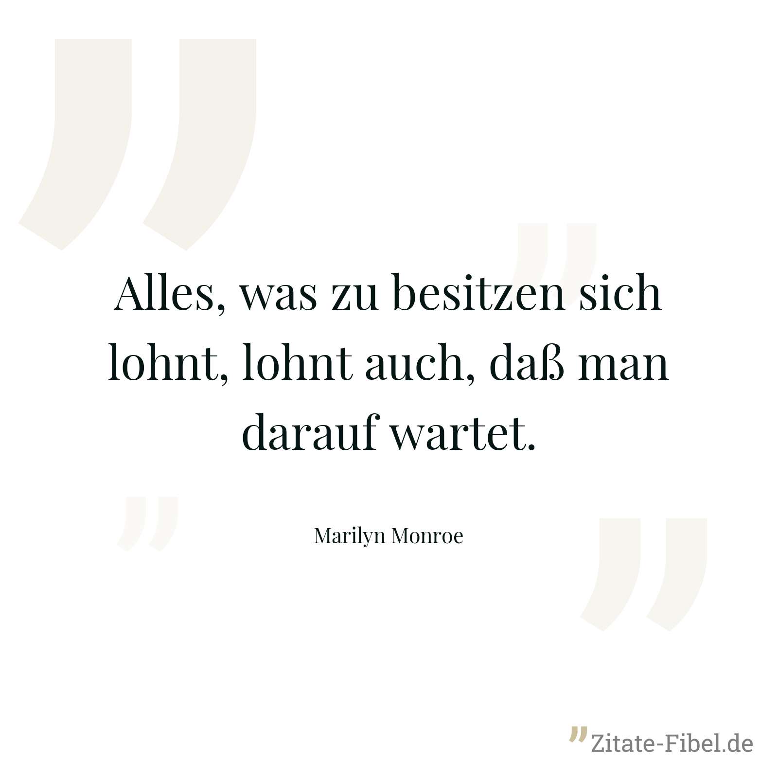 Alles, was zu besitzen sich lohnt, lohnt auch, daß man darauf wartet. - Marilyn Monroe
