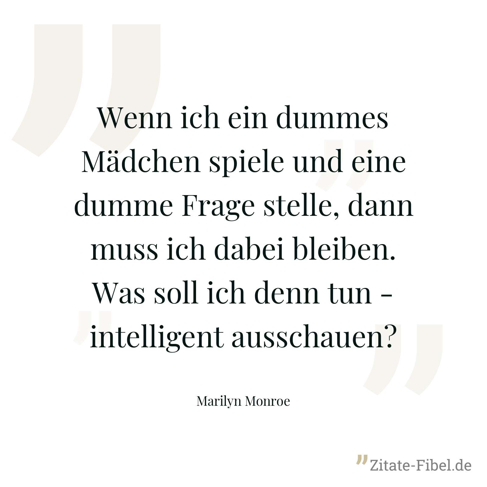 Wenn ich ein dummes Mädchen spiele und eine dumme Frage stelle, dann muss ich dabei bleiben. Was soll ich denn tun - intelligent ausschauen? - Marilyn Monroe