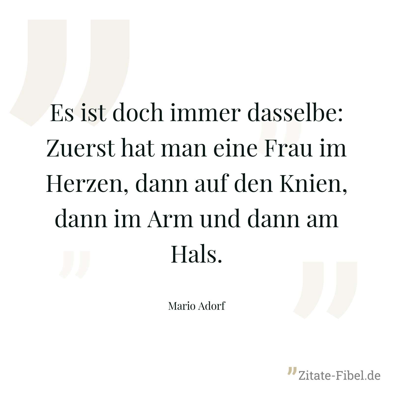 Es ist doch immer dasselbe: Zuerst hat man eine Frau im Herzen, dann auf den Knien, dann im Arm und dann am Hals. - Mario Adorf