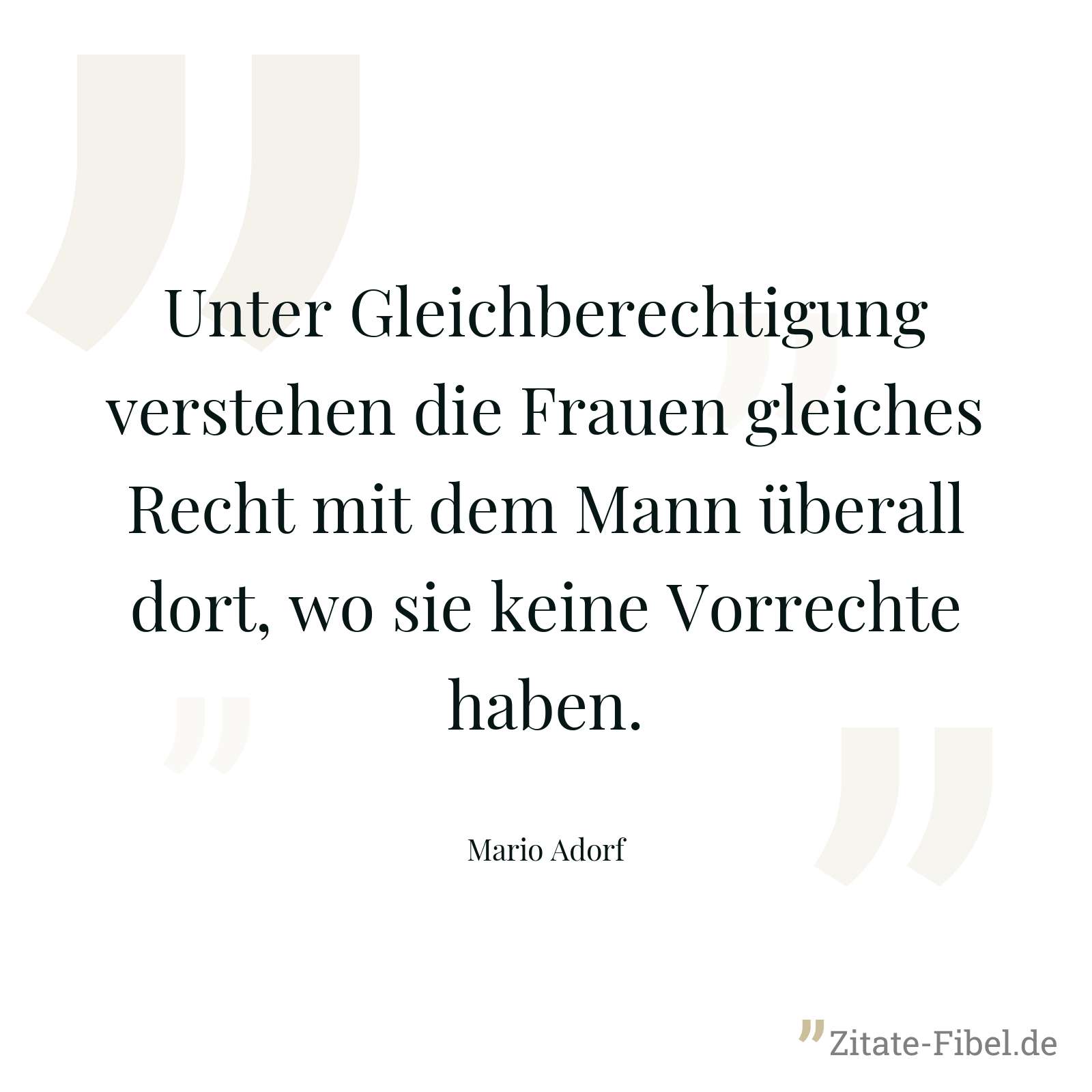 Unter Gleichberechtigung verstehen die Frauen gleiches Recht mit dem Mann überall dort, wo sie keine Vorrechte haben. - Mario Adorf