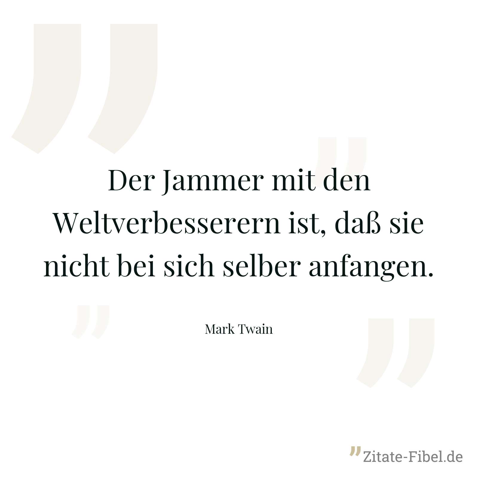 Der Jammer mit den Weltverbesserern ist, daß sie nicht bei sich selber anfangen. - Mark Twain