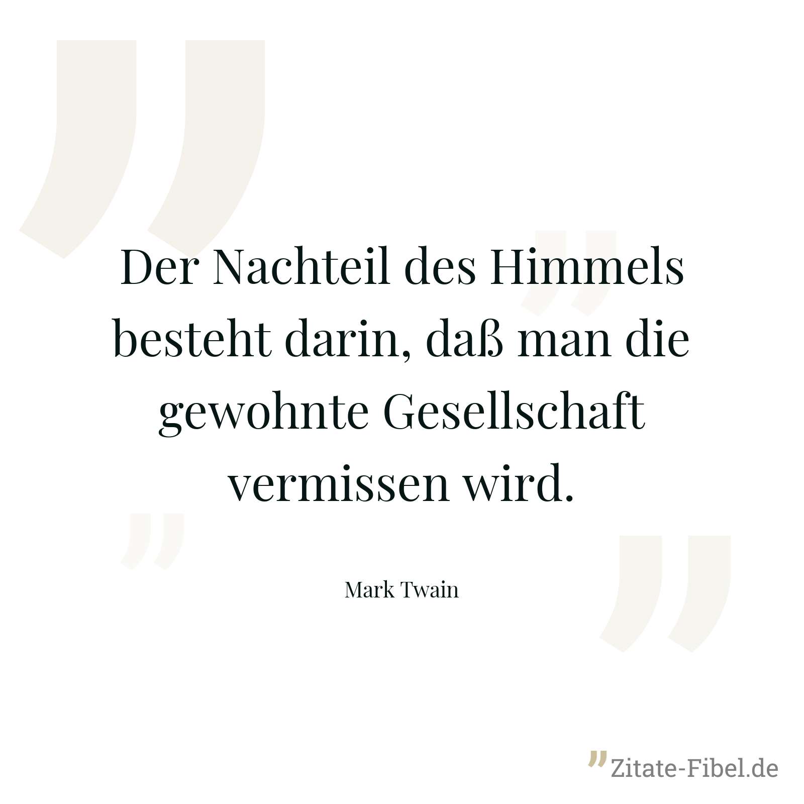 Der Nachteil des Himmels besteht darin, daß man die gewohnte Gesellschaft vermissen wird. - Mark Twain