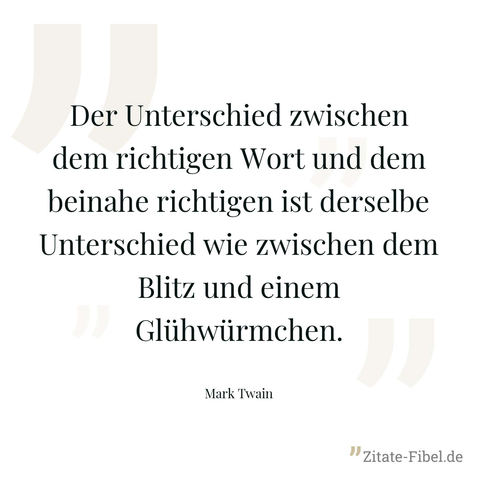 Der Unterschied zwischen dem richtigen Wort und dem beinahe richtigen ist derselbe Unterschied wie zwischen dem Blitz und einem Glühwürmchen. - Mark Twain