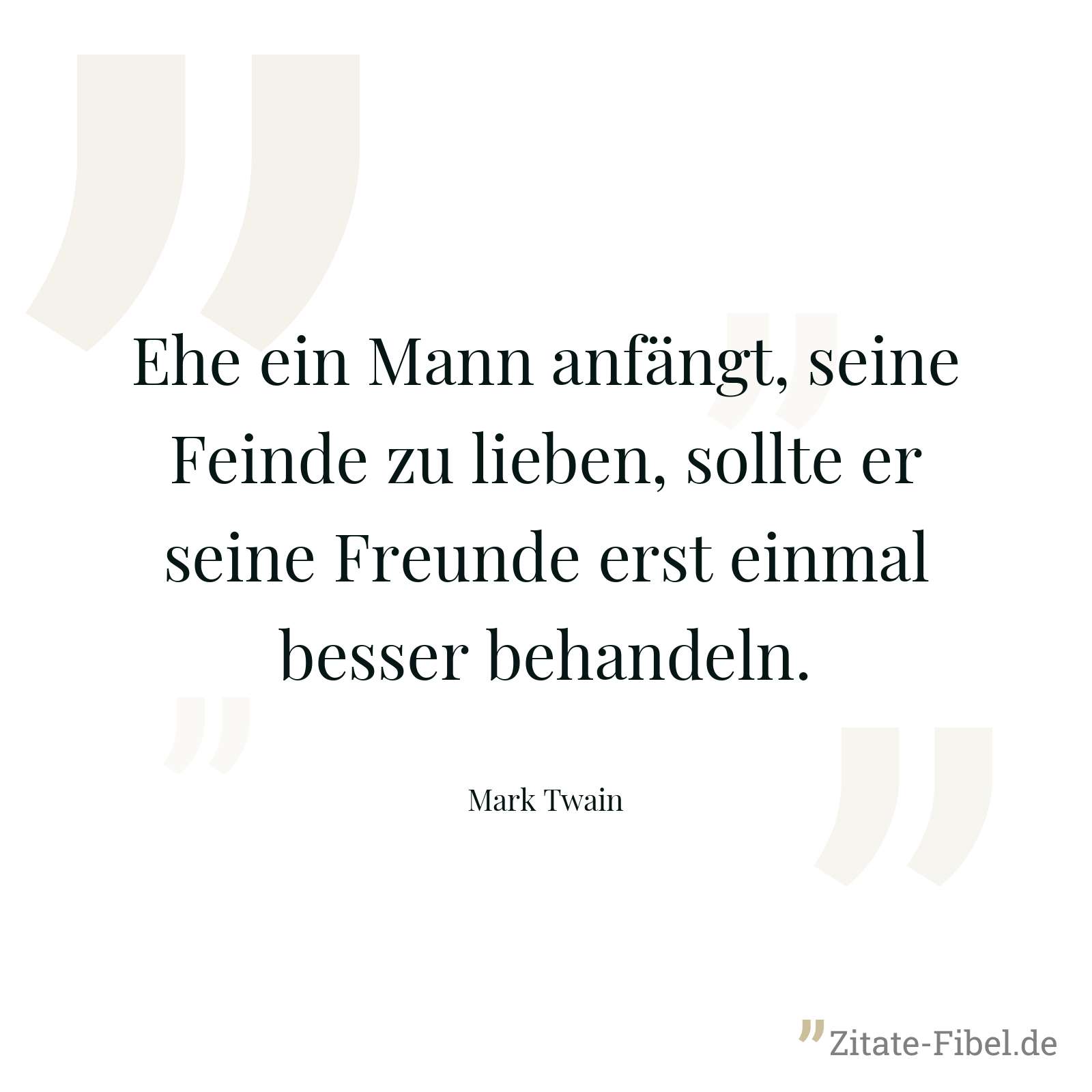 Ehe ein Mann anfängt, seine Feinde zu lieben, sollte er seine Freunde erst einmal besser behandeln. - Mark Twain