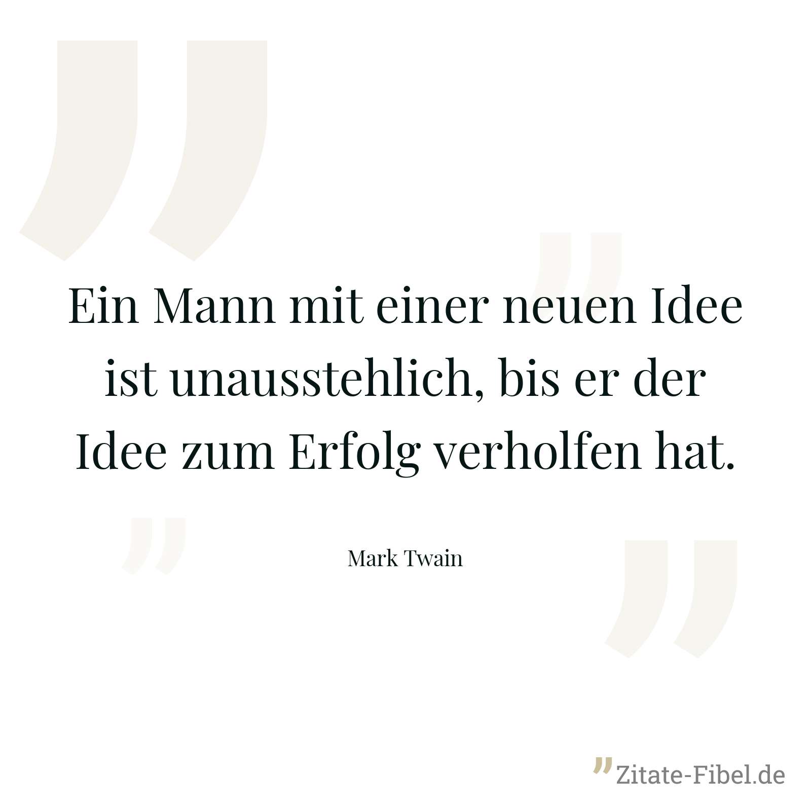 Ein Mann mit einer neuen Idee ist unausstehlich, bis er der Idee zum Erfolg verholfen hat. - Mark Twain