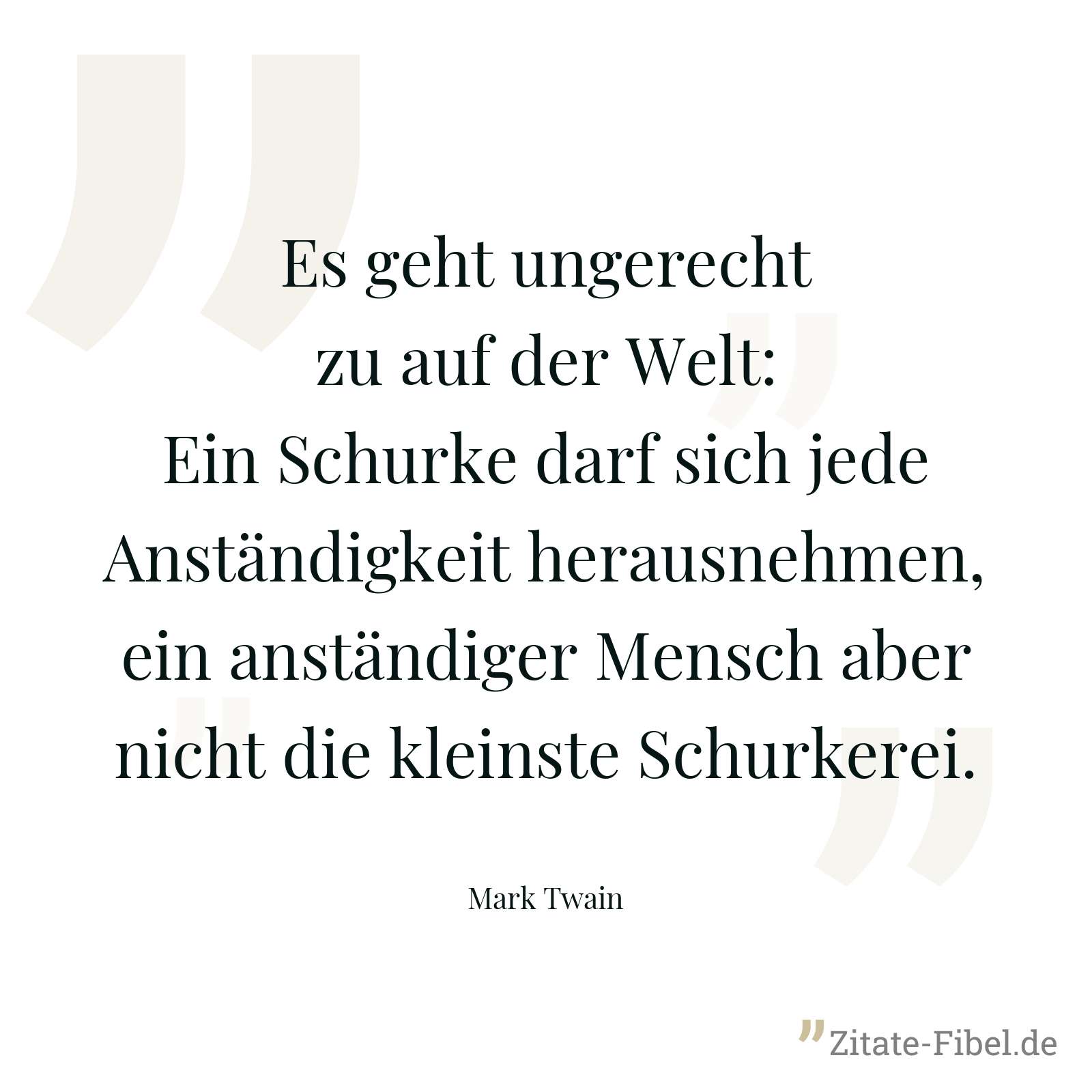 Es geht ungerecht zu auf der Welt: Ein Schurke darf sich jede Anständigkeit herausnehmen, ein anständiger Mensch aber nicht die kleinste Schurkerei. - Mark Twain