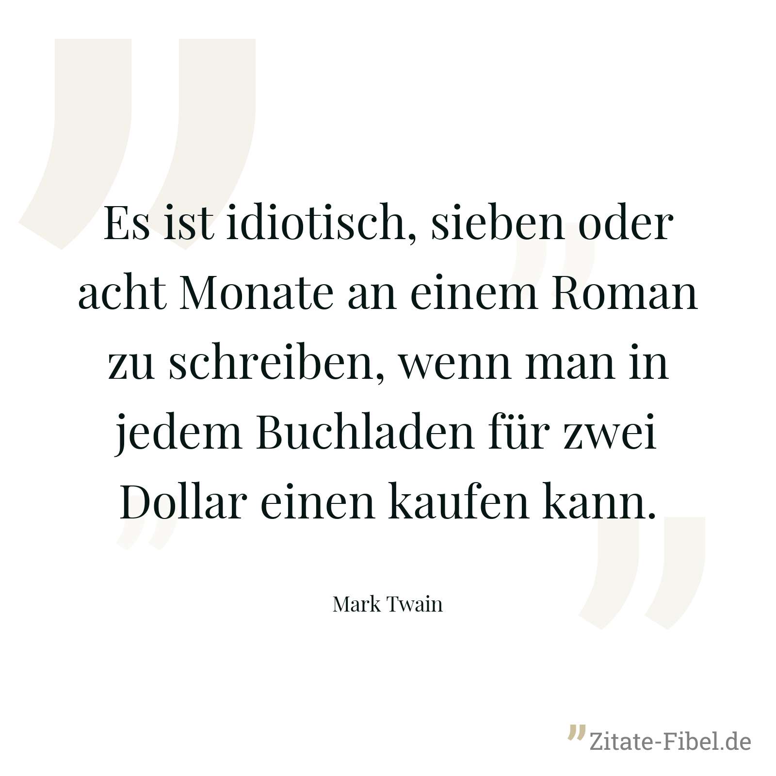 Es ist idiotisch, sieben oder acht Monate an einem Roman zu schreiben, wenn man in jedem Buchladen für zwei Dollar einen kaufen kann. - Mark Twain