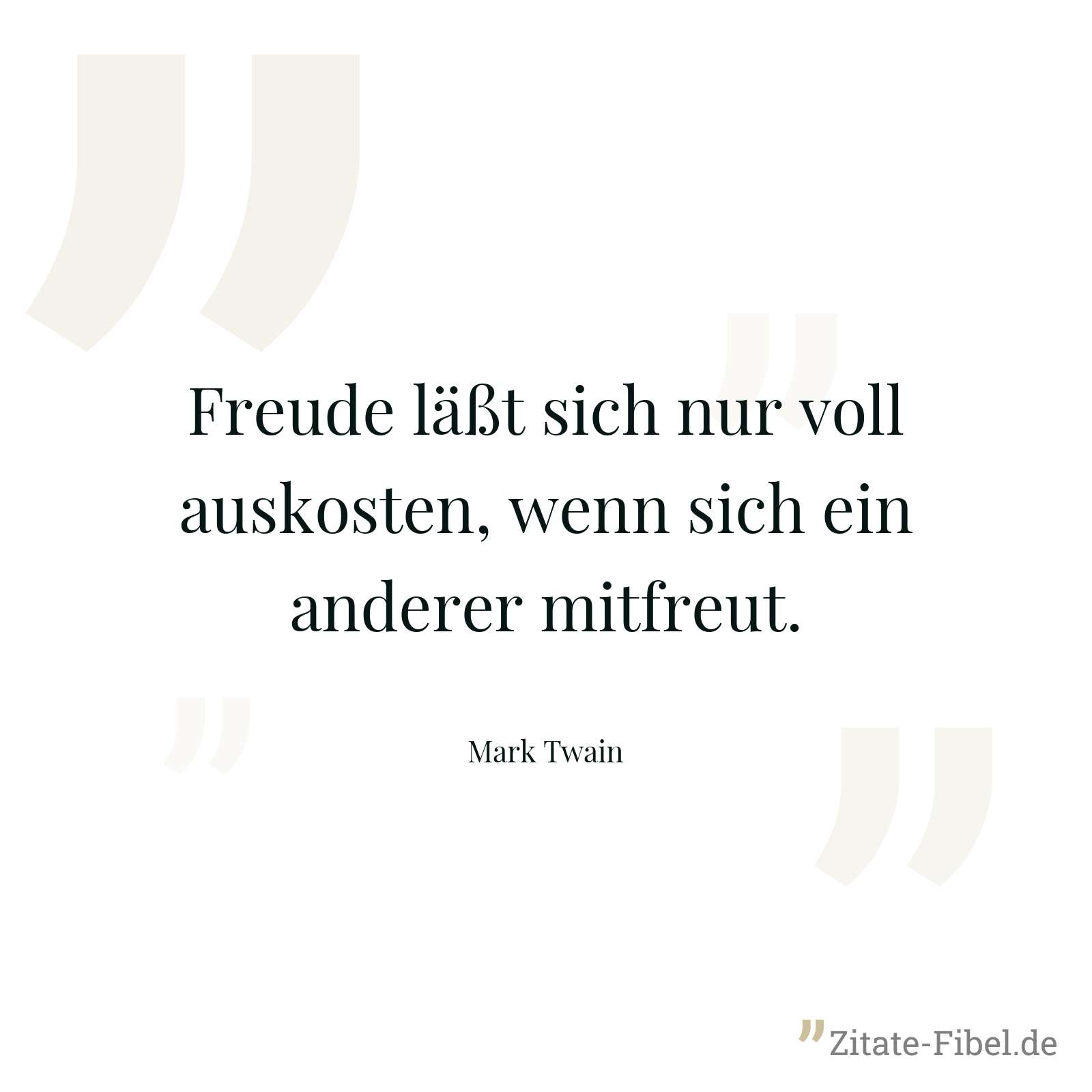 Freude läßt sich nur voll auskosten, wenn sich ein anderer mitfreut. - Mark Twain