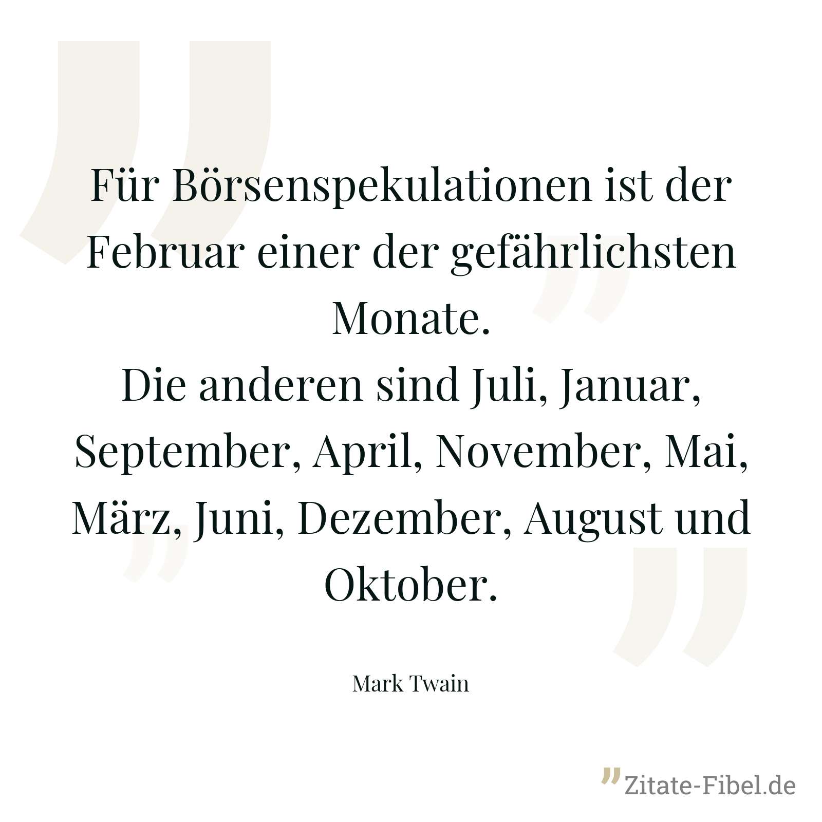 Für Börsenspekulationen ist der Februar einer der gefährlichsten Monate. Die anderen sind Juli, Januar, September, April, November, Mai, März, Juni, Dezember, August und Oktober. - Mark Twain
