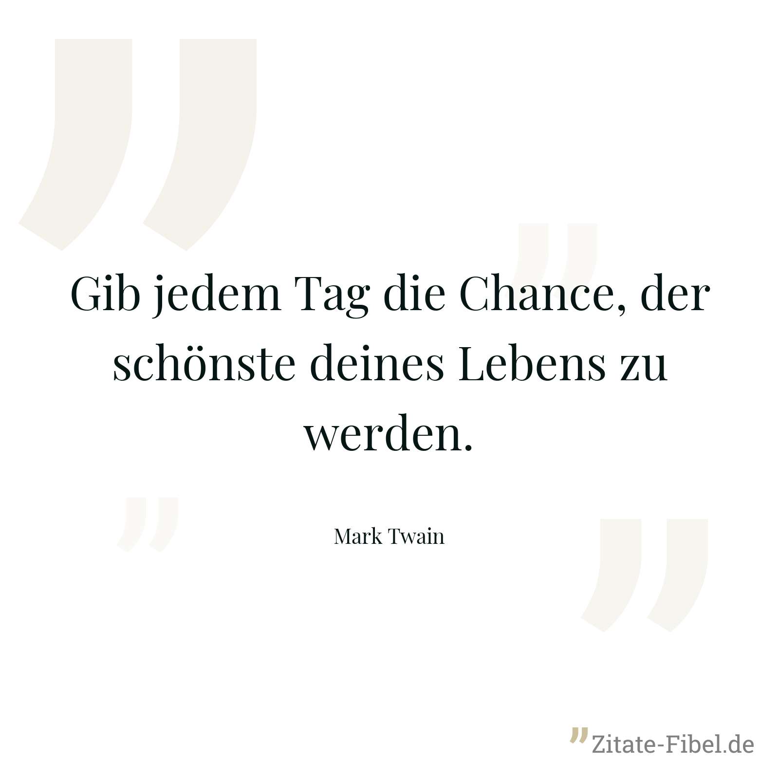 Gib jedem Tag die Chance, der schönste deines Lebens zu werden. - Mark Twain