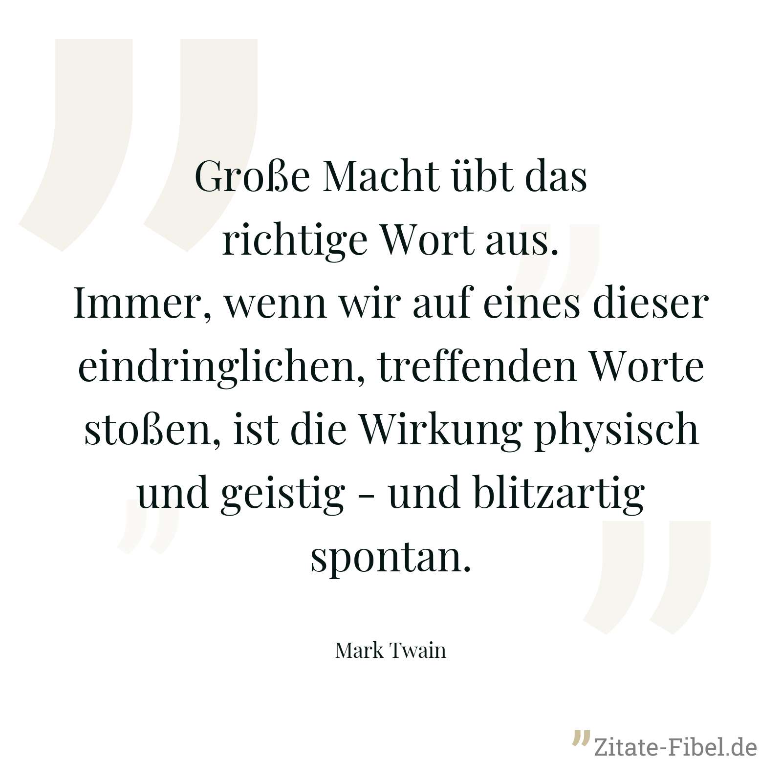 Große Macht übt das richtige Wort aus. Immer, wenn wir auf eines dieser eindringlichen, treffenden Worte stoßen, ist die Wirkung physisch und geistig - und blitzartig spontan. - Mark Twain