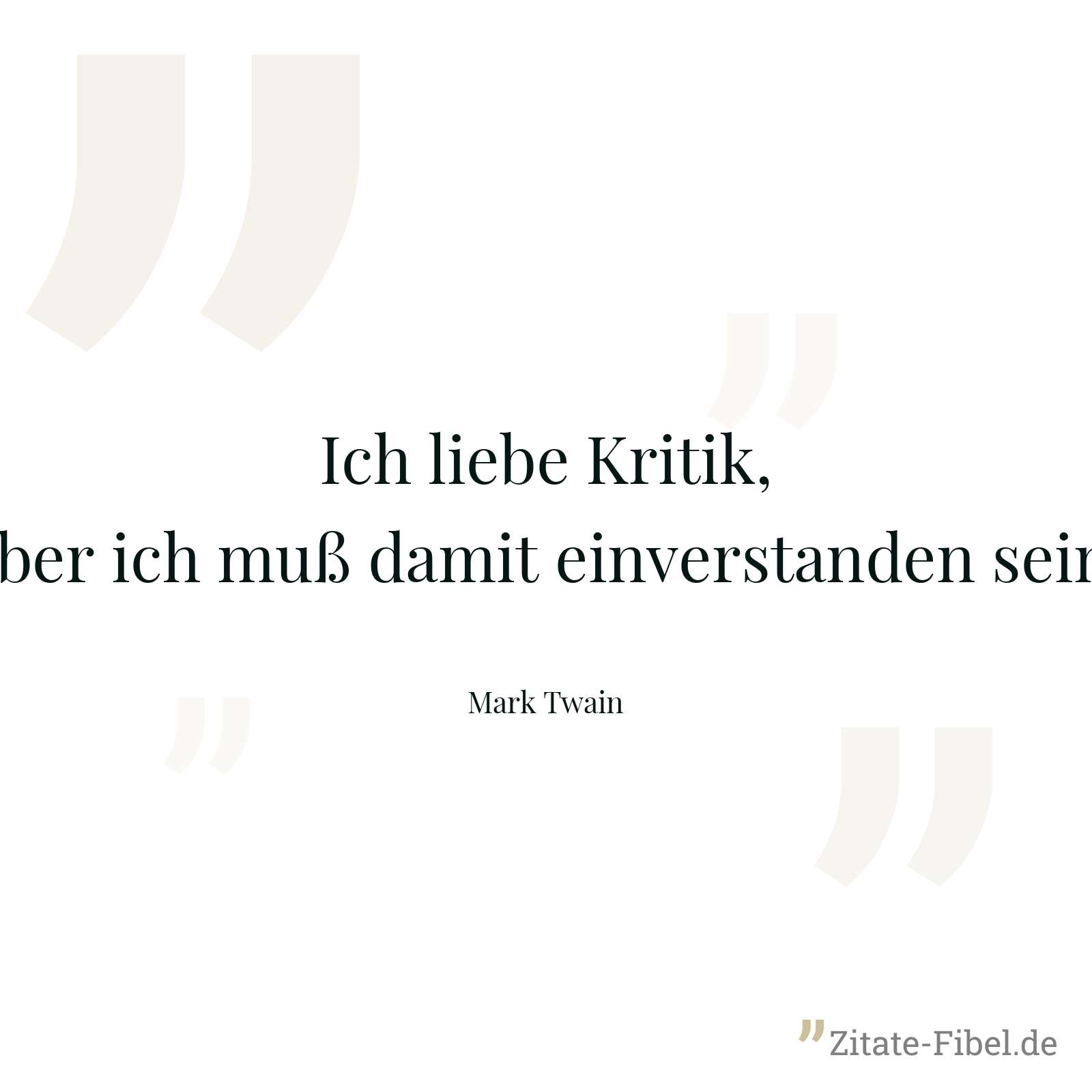 Ich liebe Kritik, aber ich muß damit einverstanden sein. - Mark Twain