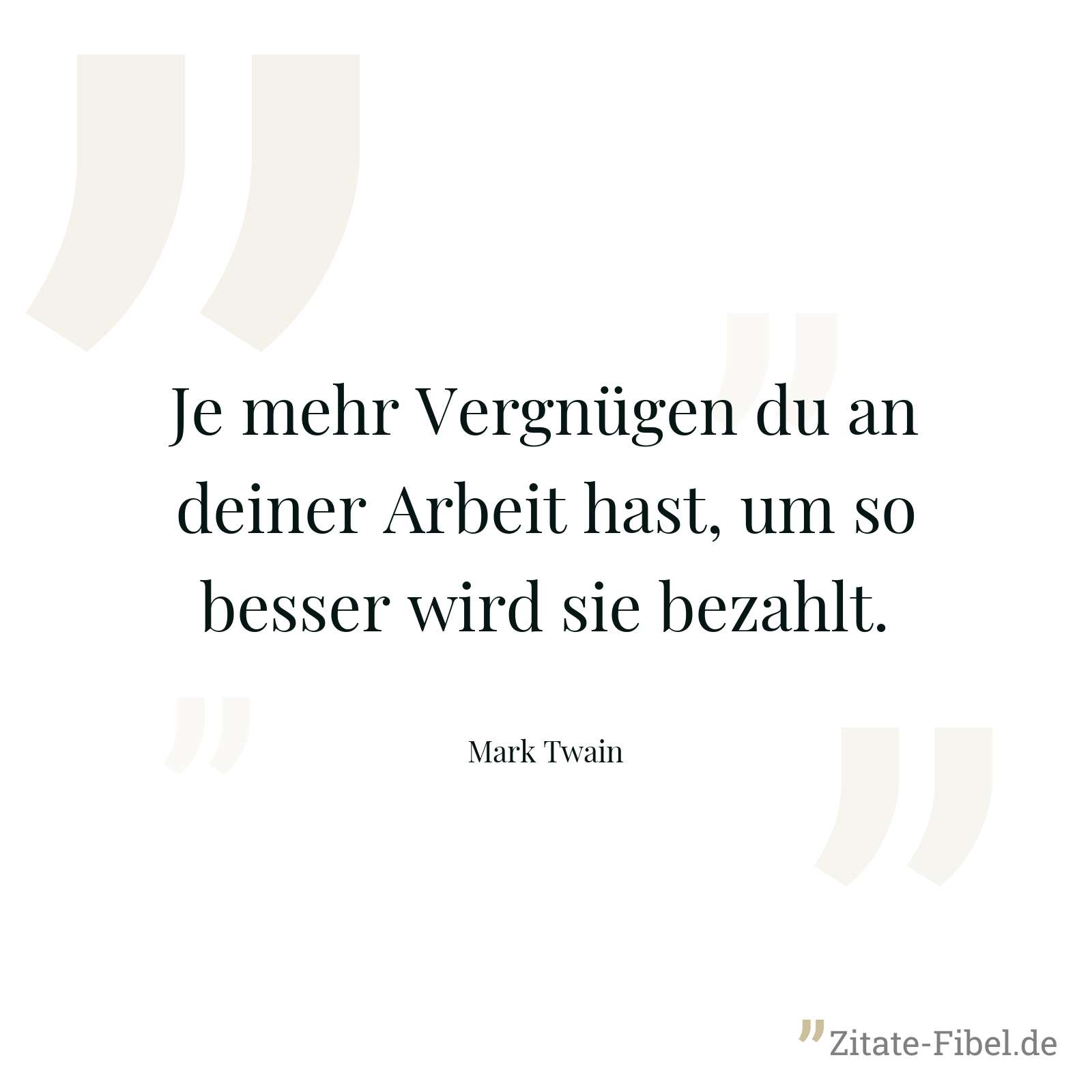 Je mehr Vergnügen du an deiner Arbeit hast, um so besser wird sie bezahlt. - Mark Twain