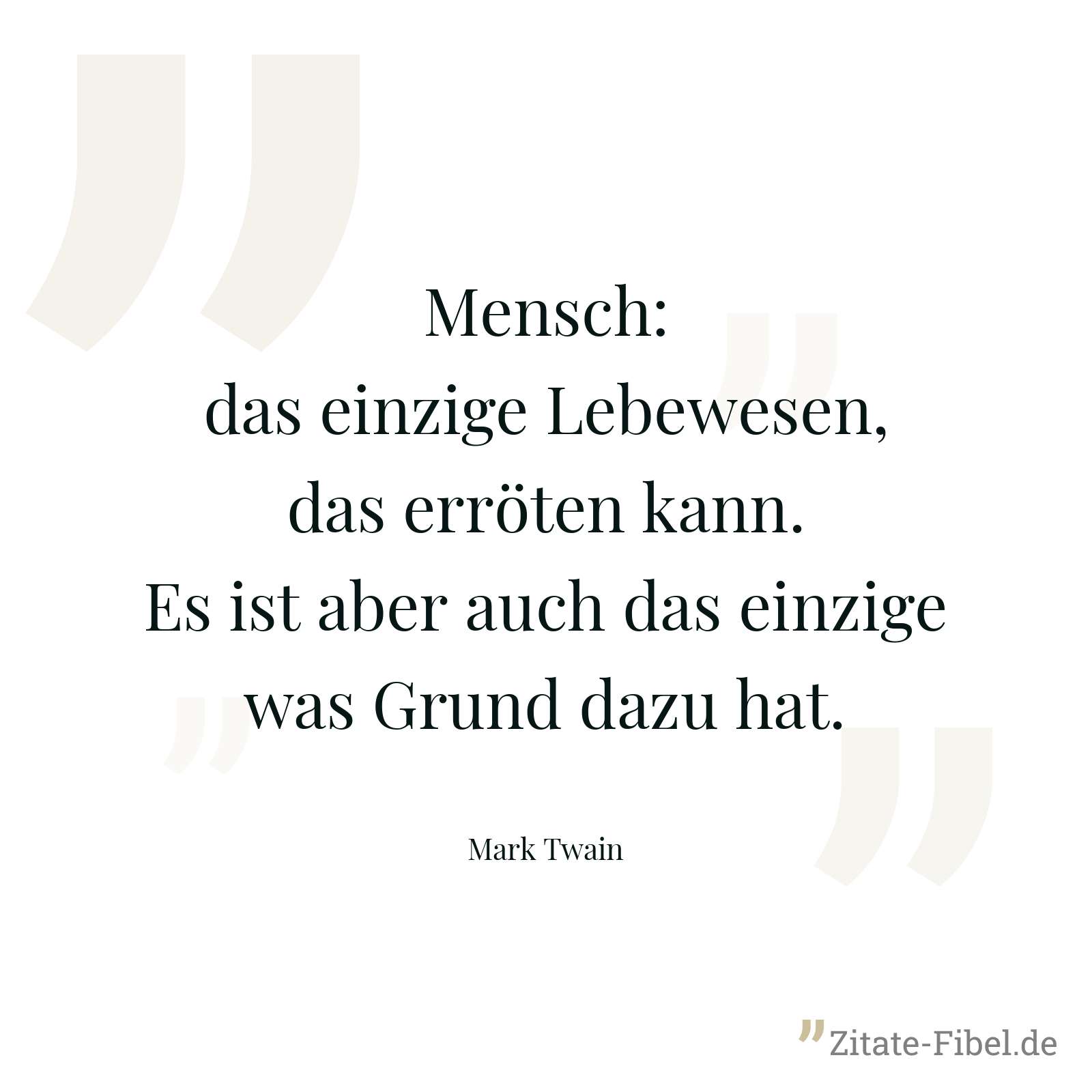 Mensch: das einzige Lebewesen, das erröten kann. Es ist aber auch das einzige was Grund dazu hat. - Mark Twain