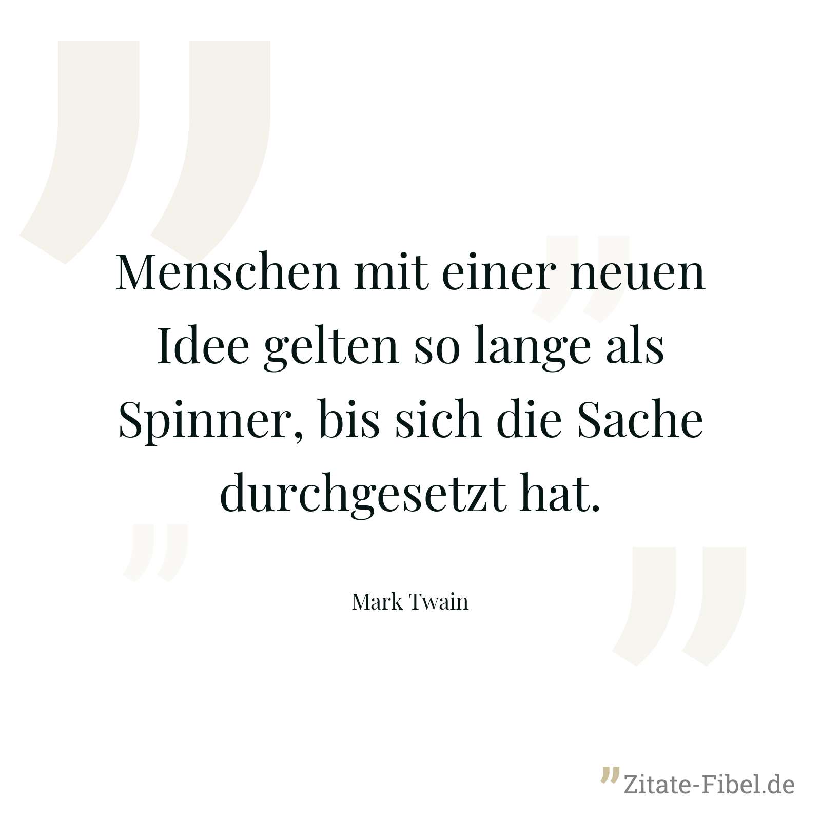 Menschen mit einer neuen Idee gelten so lange als Spinner, bis sich die Sache durchgesetzt hat. - Mark Twain