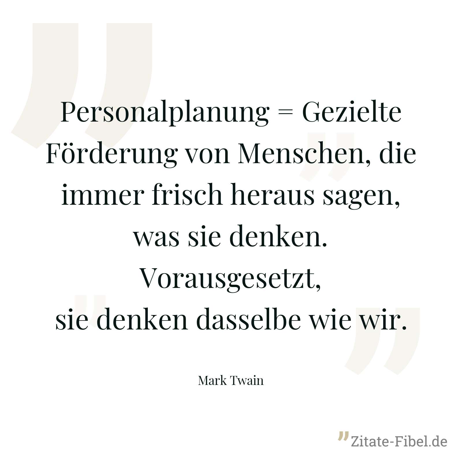 Personalplanung = Gezielte Förderung von Menschen, die immer frisch heraus sagen, was sie denken. Vorausgesetzt, sie denken dasselbe wie wir. - Mark Twain