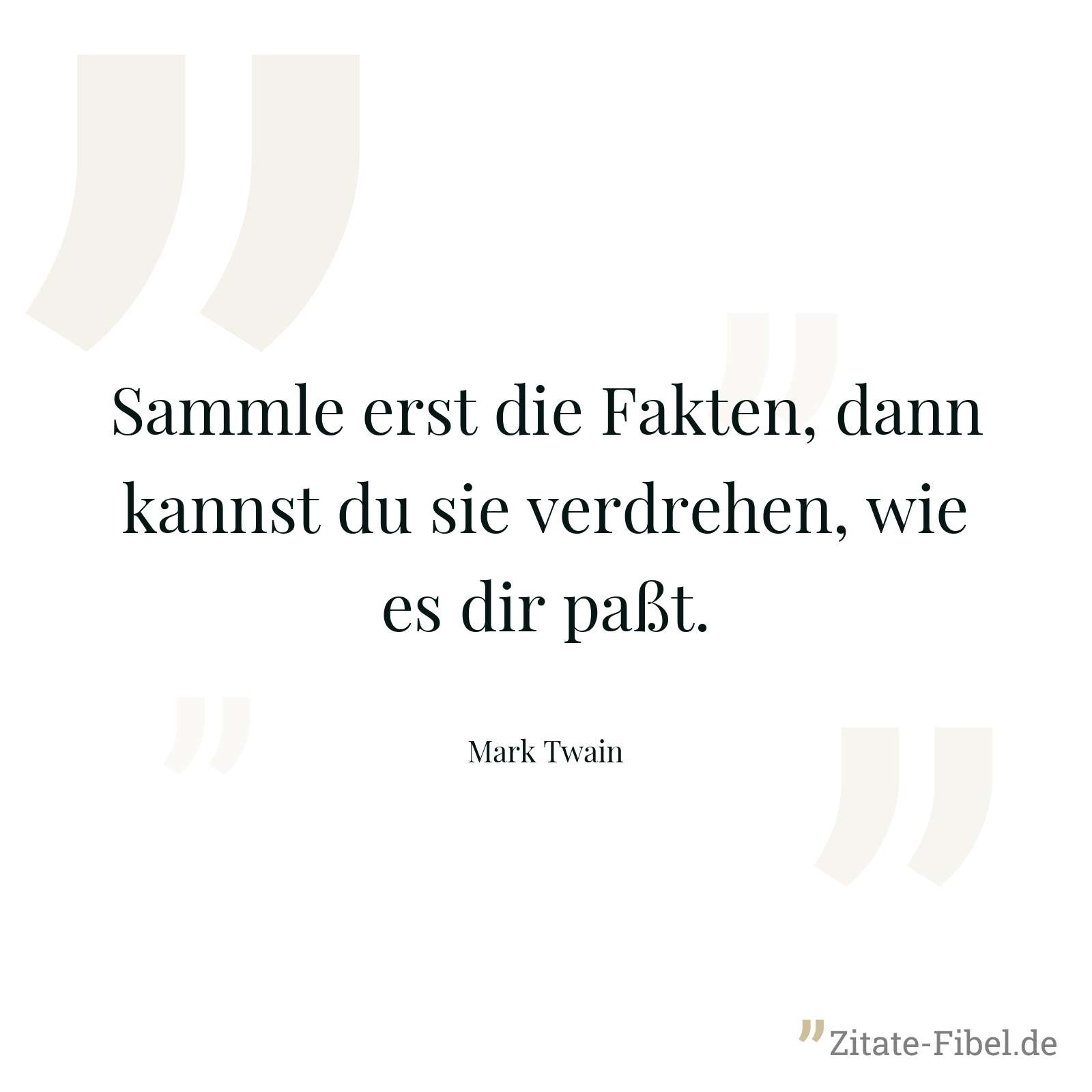 Sammle erst die Fakten, dann kannst du sie verdrehen, wie es dir paßt. - Mark Twain