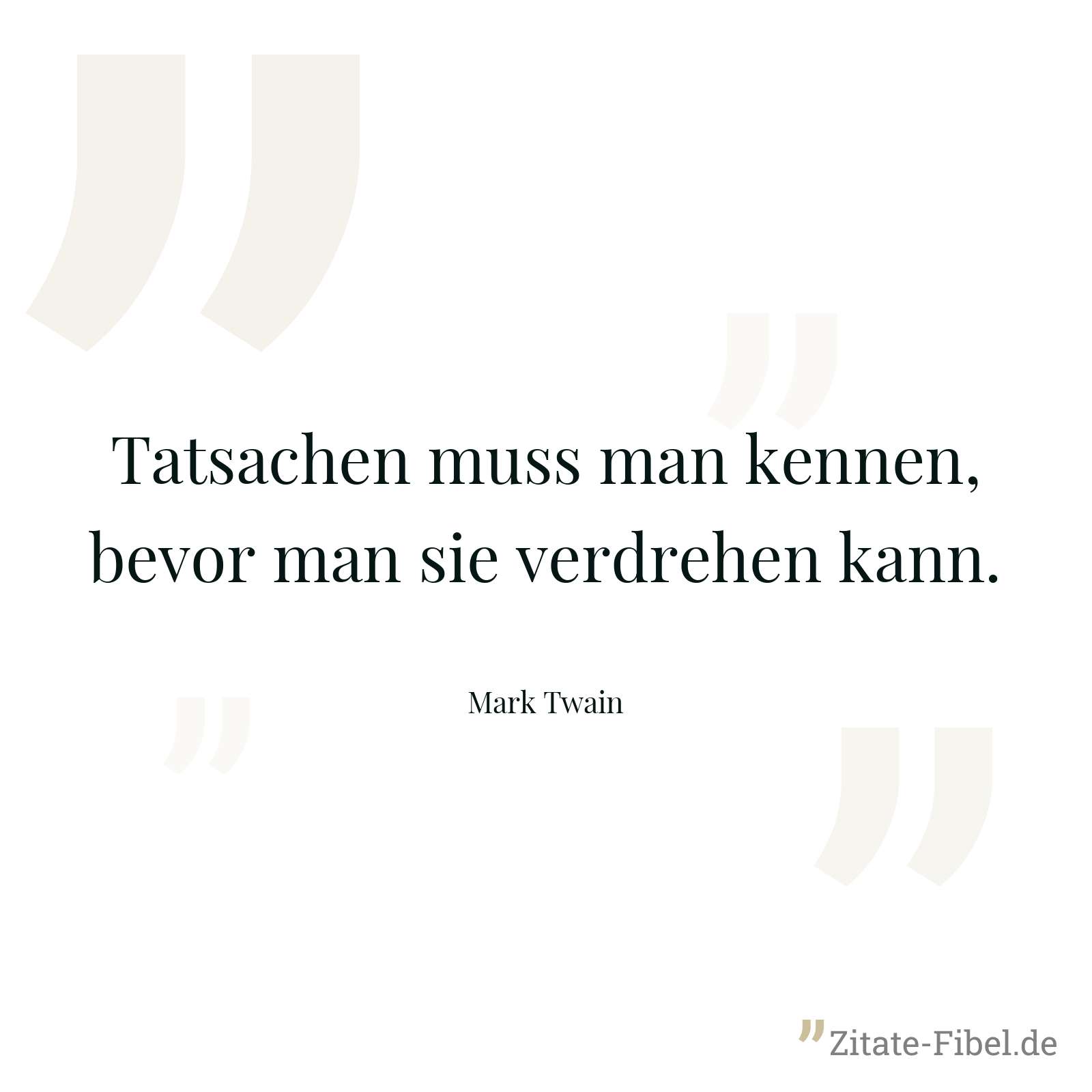 Tatsachen muss man kennen, bevor man sie verdrehen kann. - Mark Twain