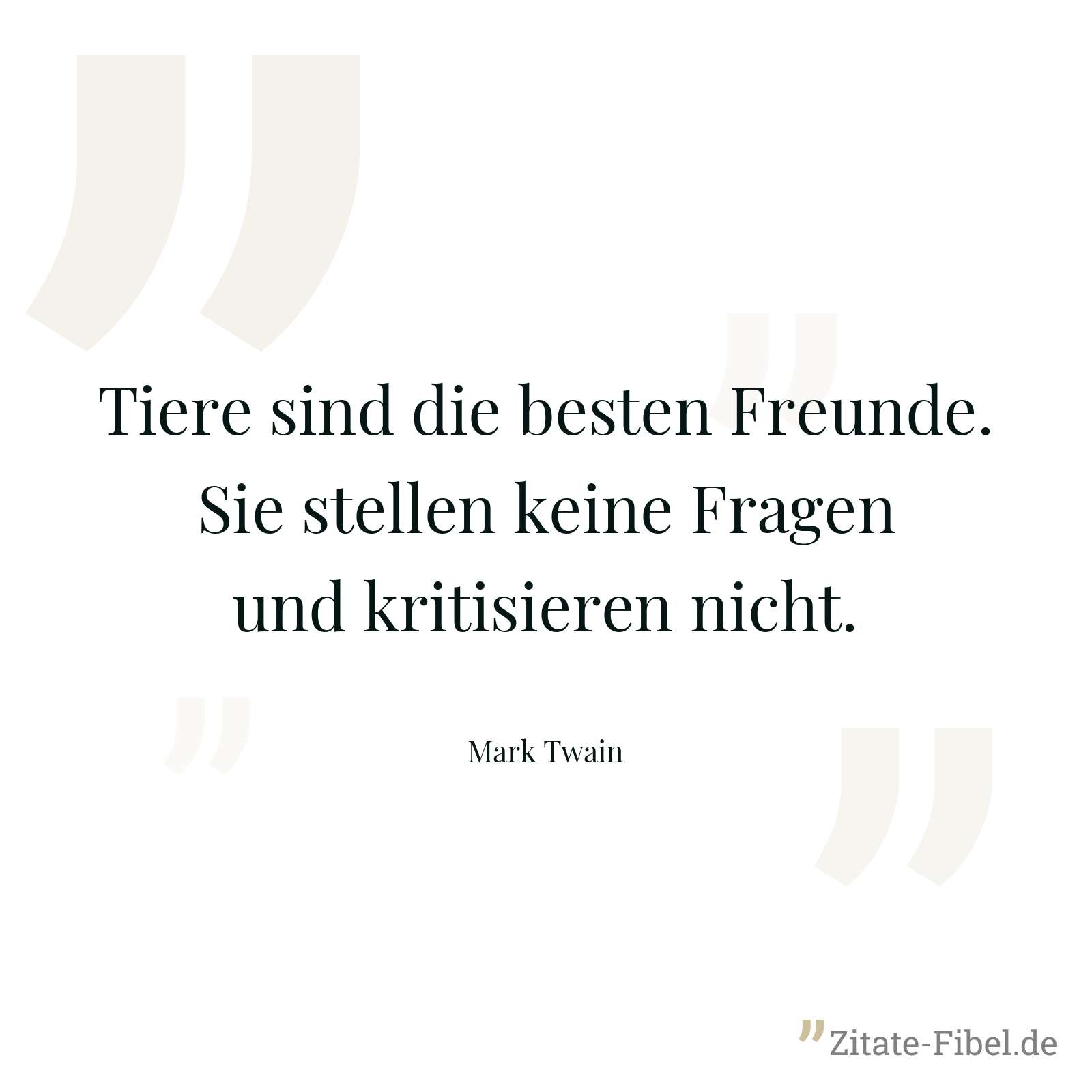 Tiere sind die besten Freunde. Sie stellen keine Fragen und kritisieren nicht. - Mark Twain