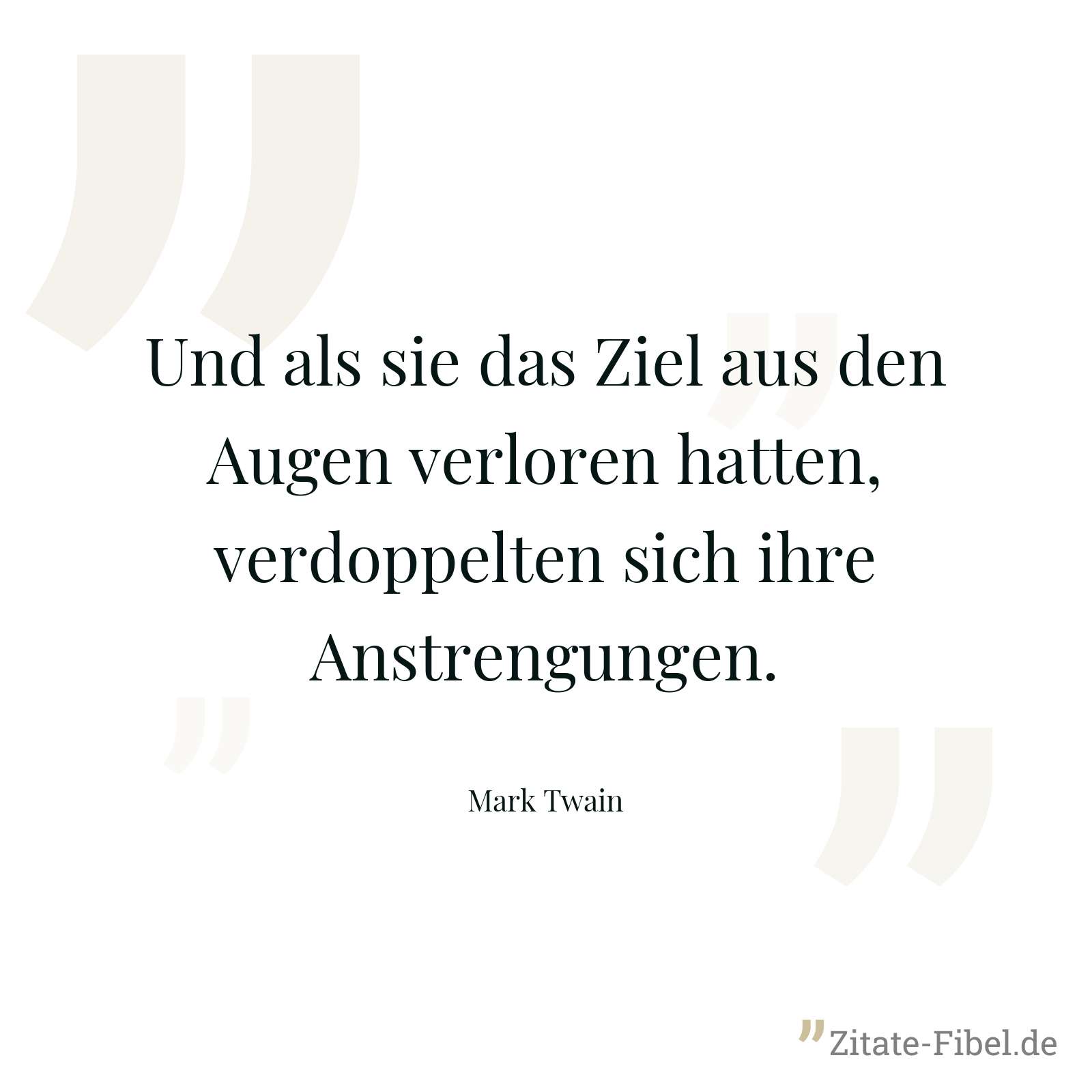 Und als sie das Ziel aus den Augen verloren hatten, verdoppelten sich ihre Anstrengungen. - Mark Twain