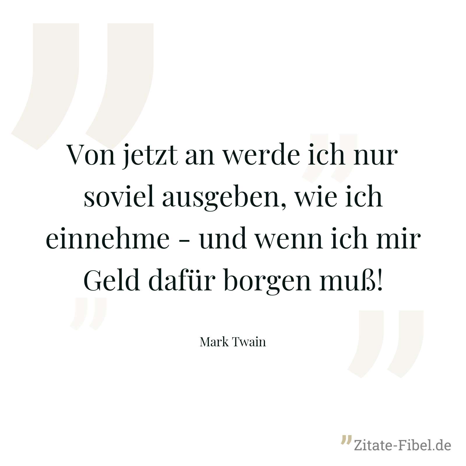 Von jetzt an werde ich nur soviel ausgeben, wie ich einnehme - und wenn ich mir Geld dafür borgen muß! - Mark Twain