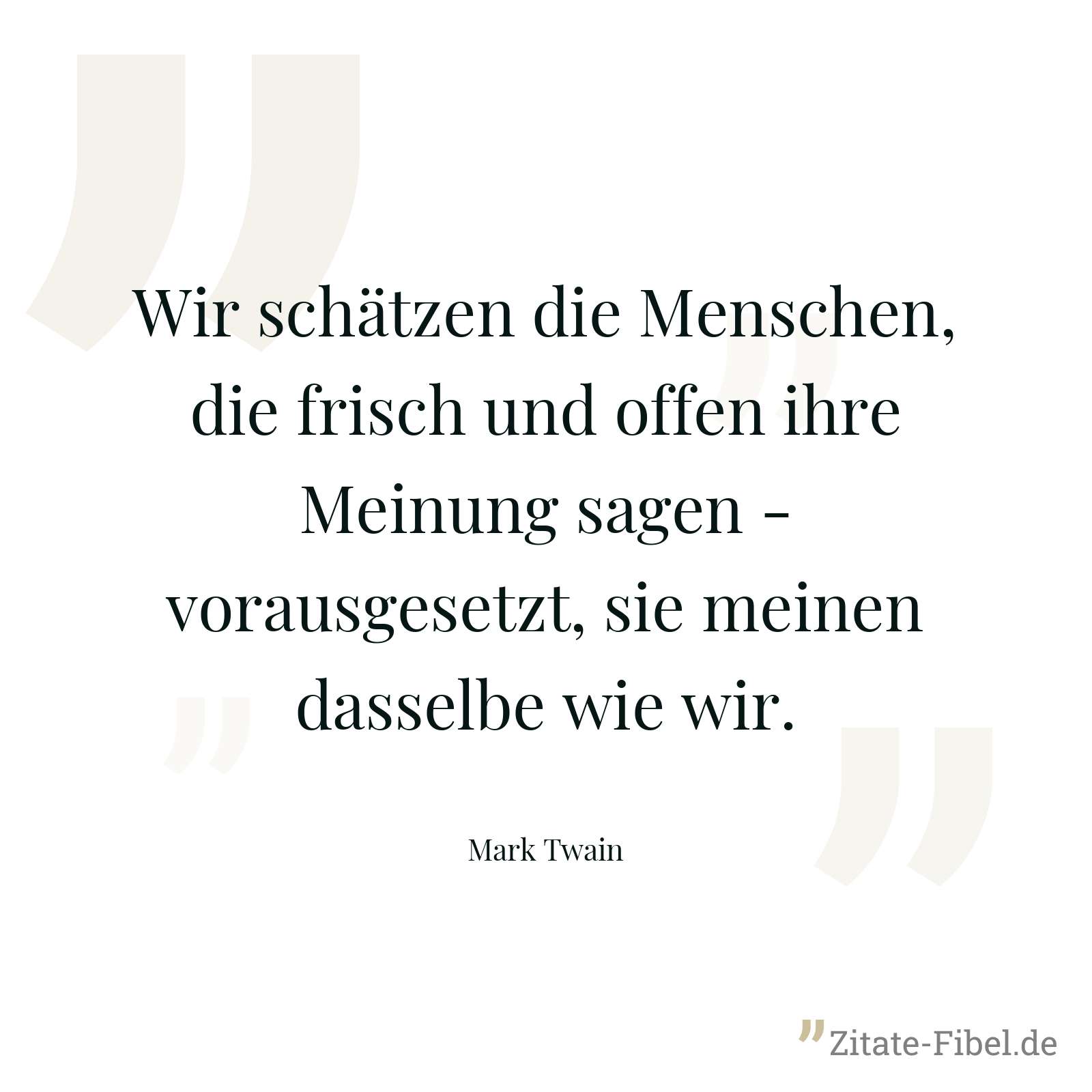 Wir schätzen die Menschen, die frisch und offen ihre Meinung sagen - vorausgesetzt, sie meinen dasselbe wie wir. - Mark Twain