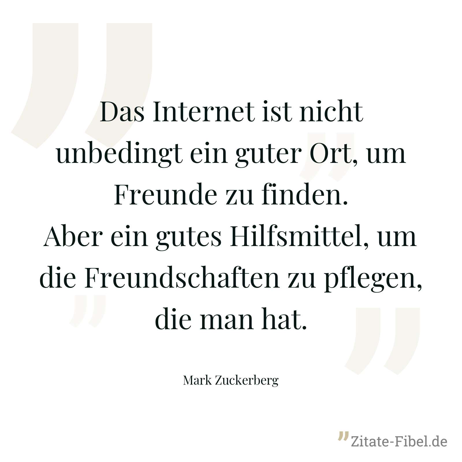 Das Internet ist nicht unbedingt ein guter Ort, um Freunde zu finden. Aber ein gutes Hilfsmittel, um die Freundschaften zu pflegen, die man hat. - Mark Zuckerberg