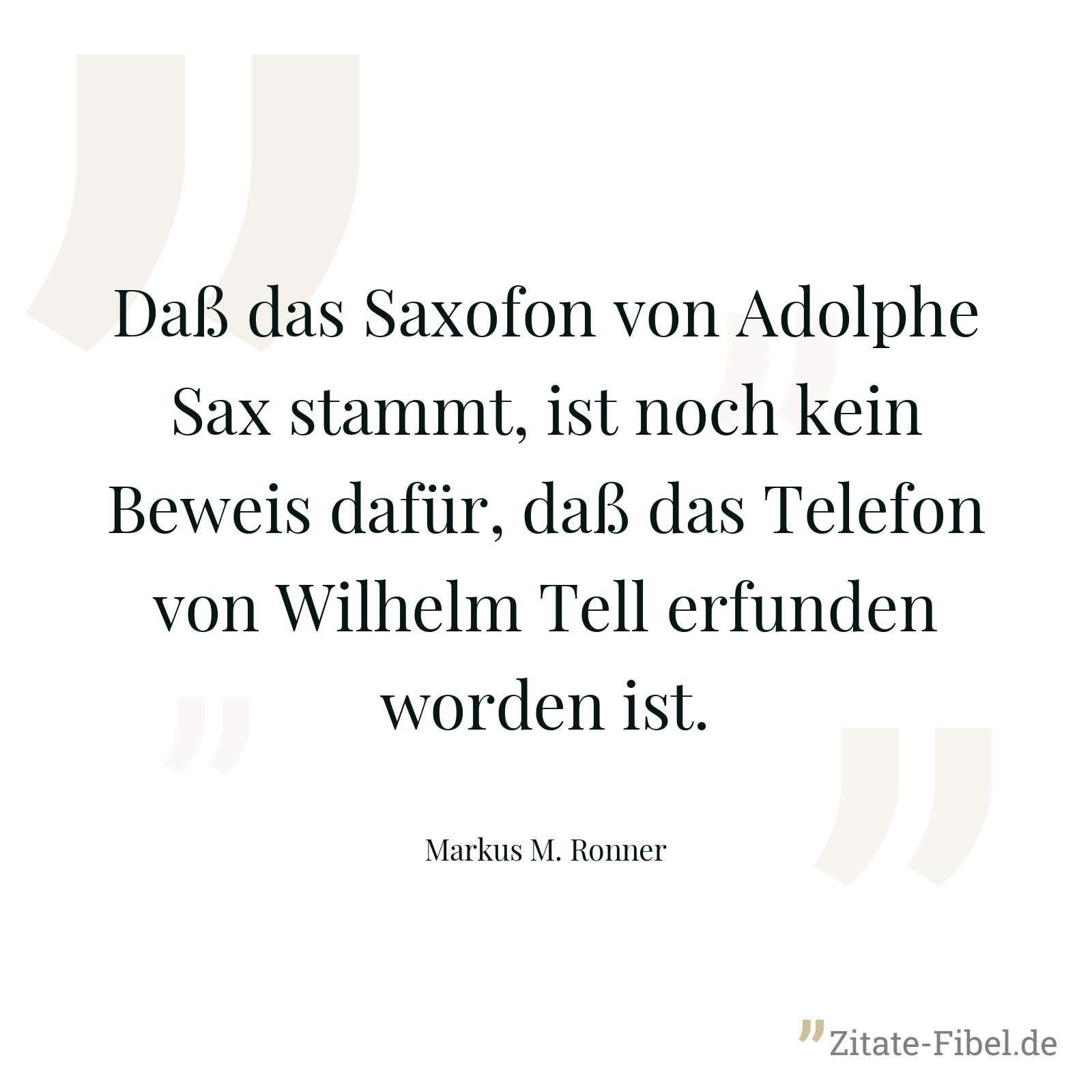 Daß das Saxofon von Adolphe Sax stammt, ist noch kein Beweis dafür, daß das Telefon von Wilhelm Tell erfunden worden ist. - Markus M. Ronner
