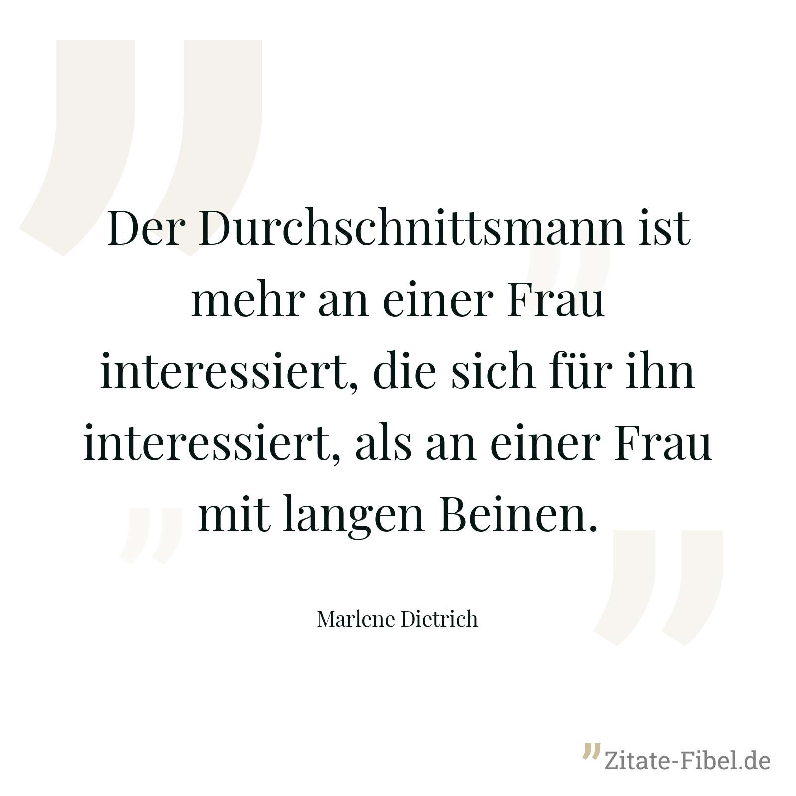 Der Durchschnittsmann ist mehr an einer Frau interessiert, die sich für ihn interessiert, als an einer Frau mit langen Beinen. - Marlene Dietrich