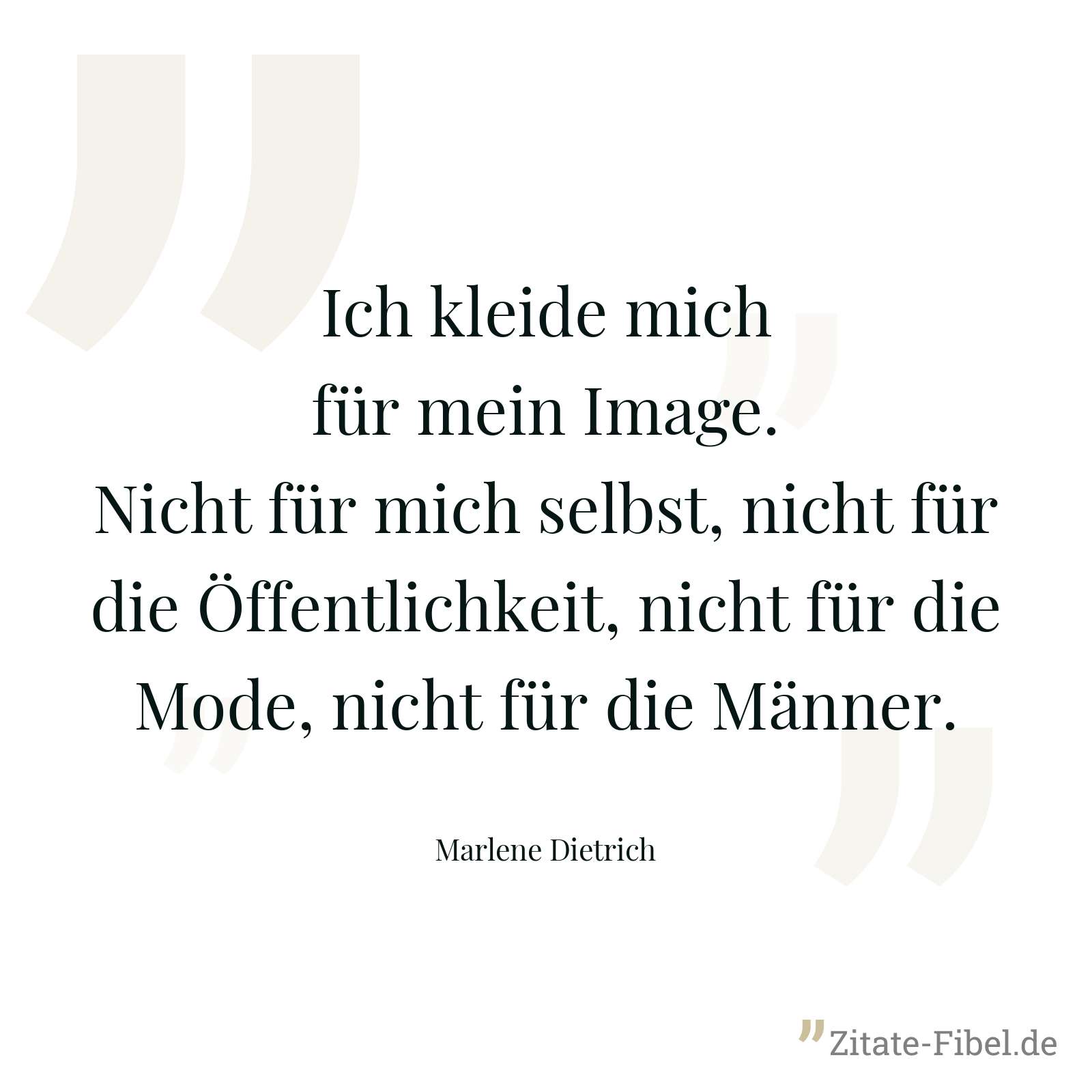 Ich kleide mich für mein Image. Nicht für mich selbst, nicht für die Öffentlichkeit, nicht für die Mode, nicht für die Männer. - Marlene Dietrich