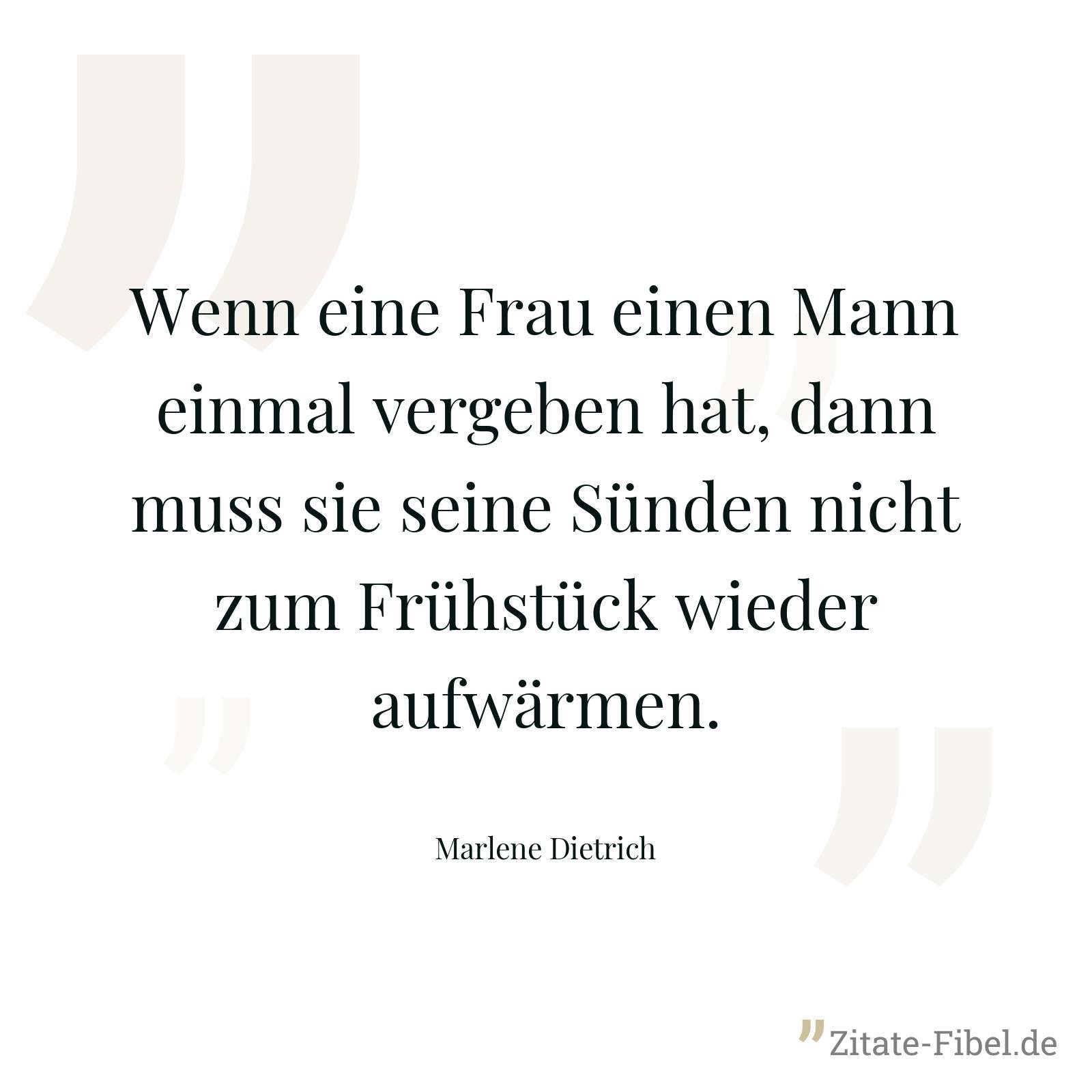 Wenn eine Frau einen Mann einmal vergeben hat, dann muss sie seine Sünden nicht zum Frühstück wieder aufwärmen. - Marlene Dietrich