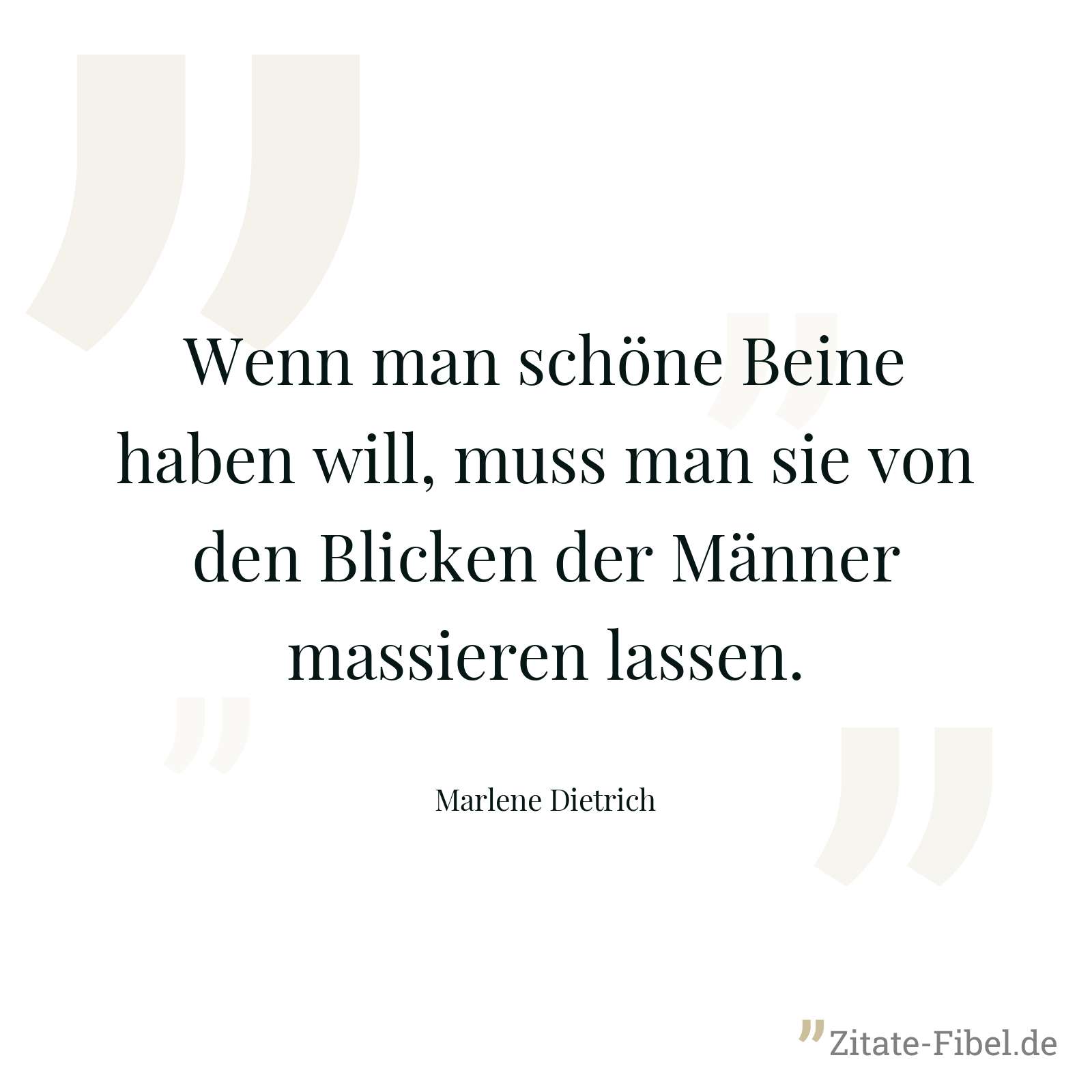 Wenn man schöne Beine haben will, muss man sie von den Blicken der Männer massieren lassen. - Marlene Dietrich