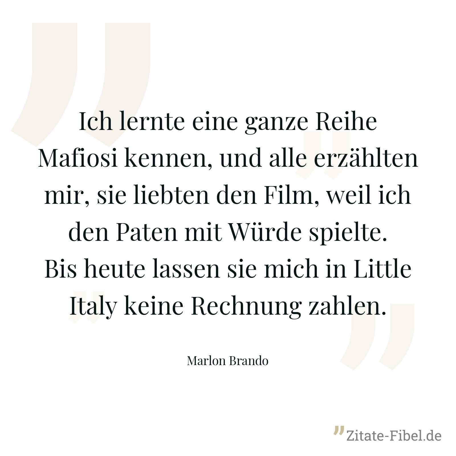 Ich lernte eine ganze Reihe Mafiosi kennen, und alle erzählten mir, sie liebten den Film, weil ich den Paten mit Würde spielte. Bis heute lassen sie mich in Little Italy keine Rechnung zahlen. - Marlon Brando