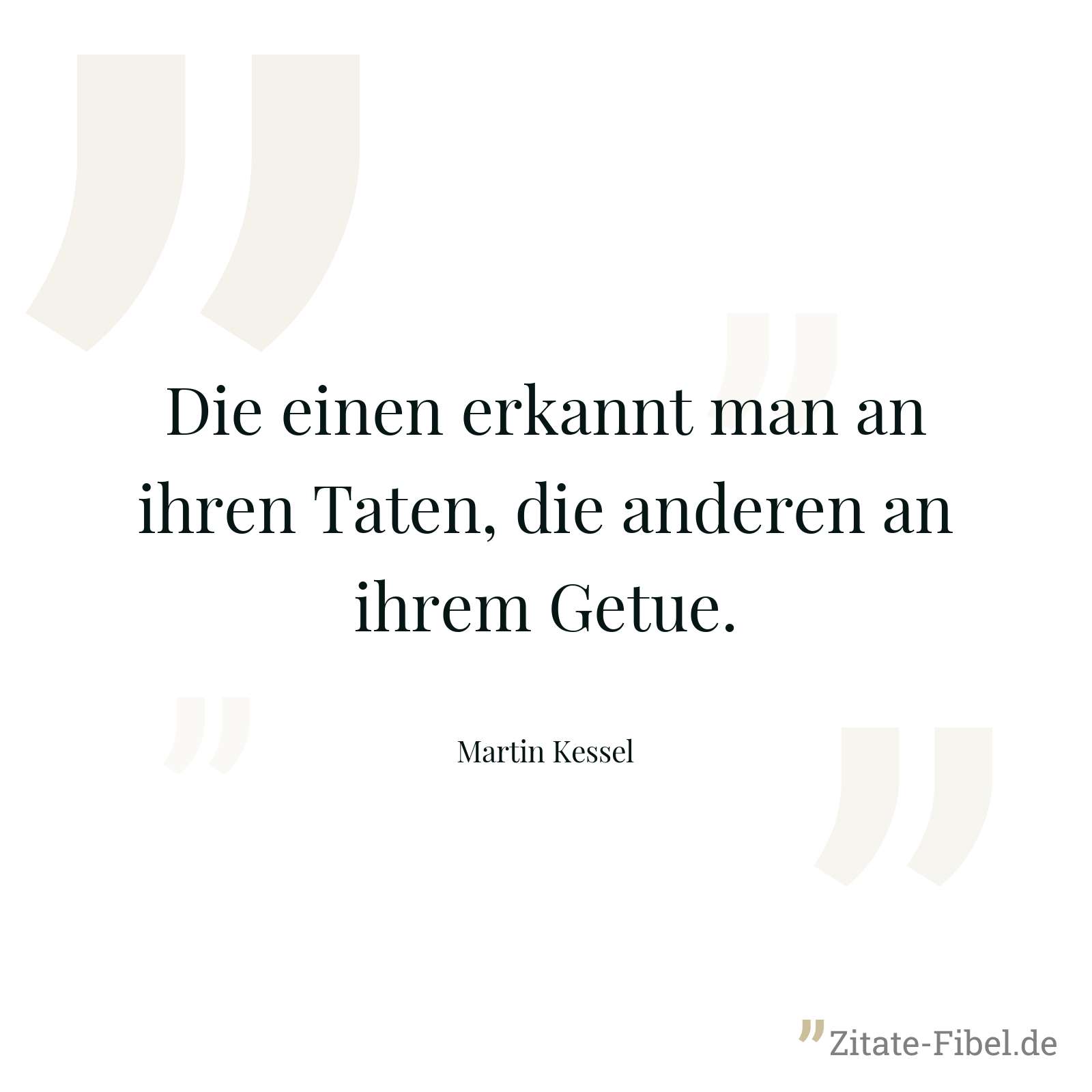 Die einen erkannt man an ihren Taten, die anderen an ihrem Getue. - Martin Kessel