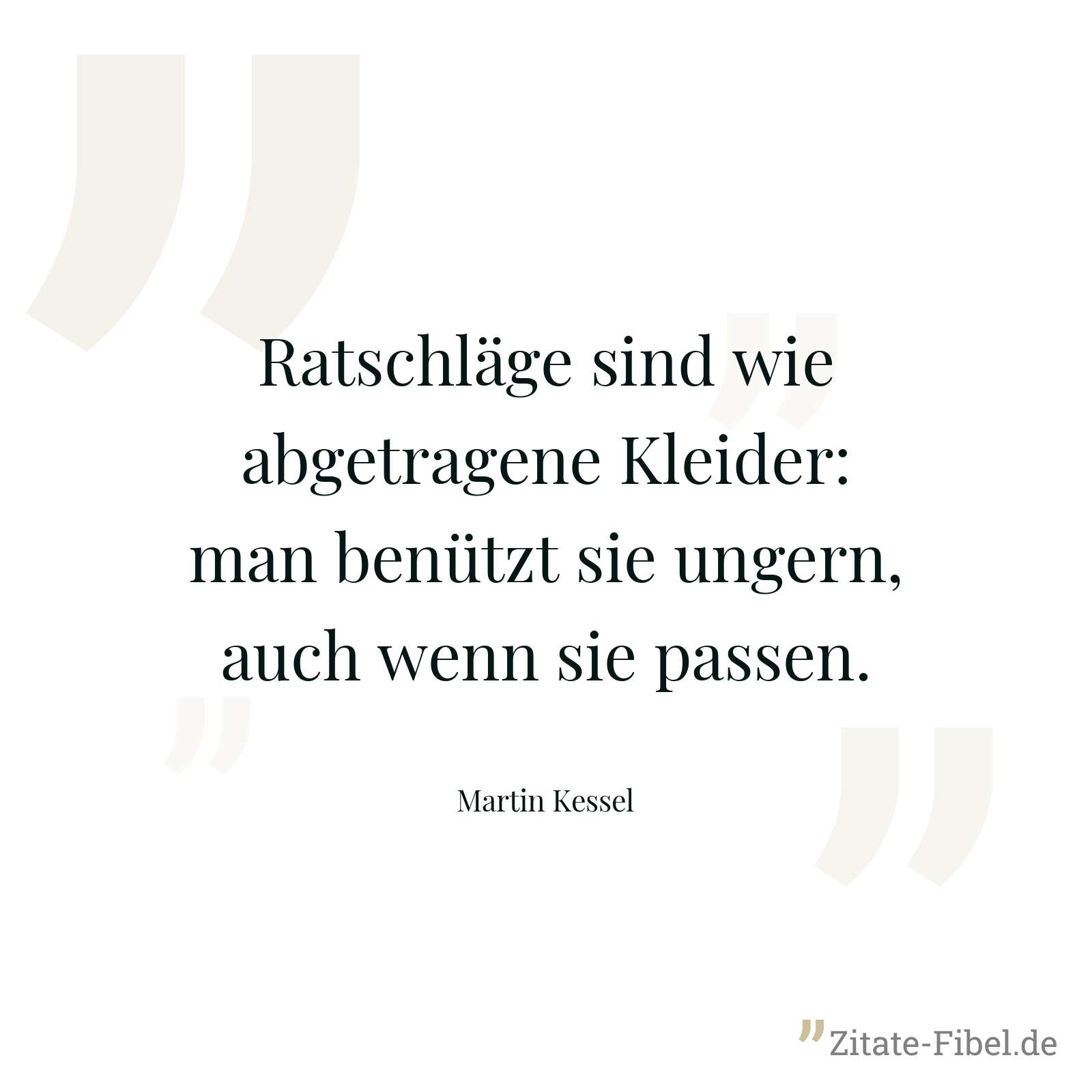 Ratschläge sind wie abgetragene Kleider: man benützt sie ungern, auch wenn sie passen. - Martin Kessel