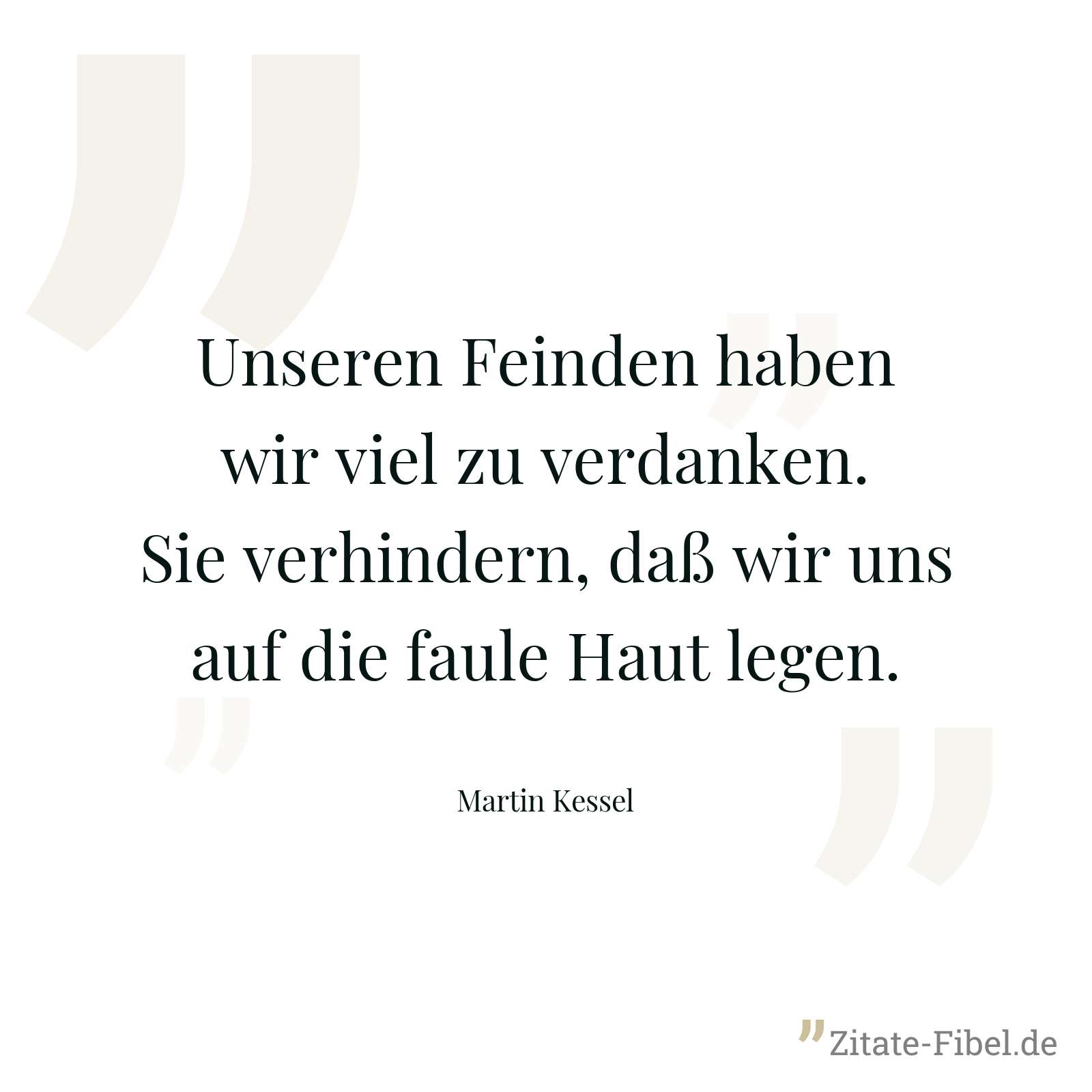 Unseren Feinden haben wir viel zu verdanken. Sie verhindern, daß wir uns auf die faule Haut legen. - Martin Kessel